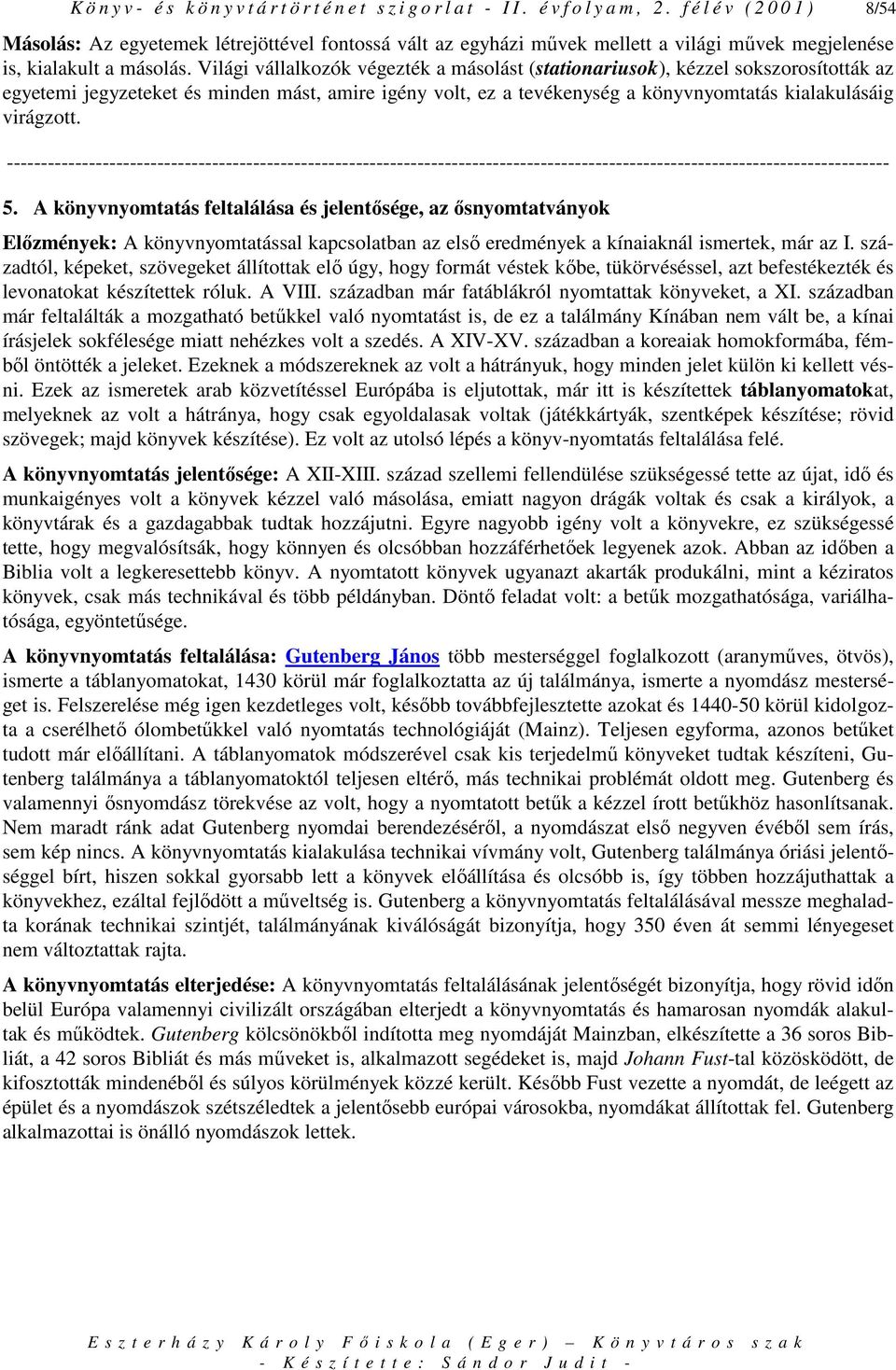 Világi vállalkozók végezték a másolást (stationariusok), kézzel sokszorosították az egyetemi jegyzeteket és minden mást, amire igény volt, ez a tevékenység a könyvnyomtatás kialakulásáig virágzott. 5.
