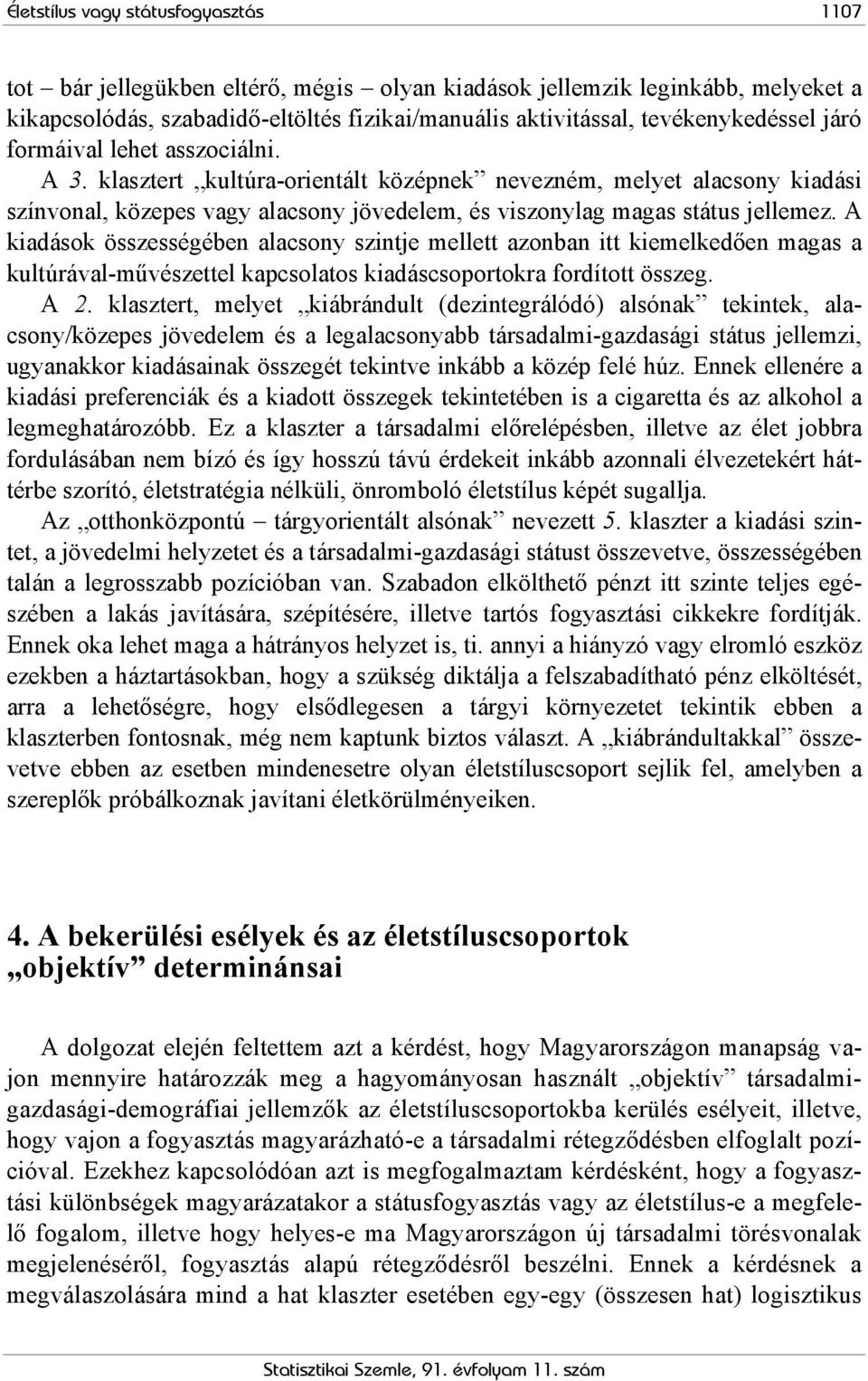 klasztert kultúra-orientált középnek nevezném, melyet alacsony kiadási színvonal, közepes vagy alacsony jövedelem, és viszonylag magas státus jellemez.