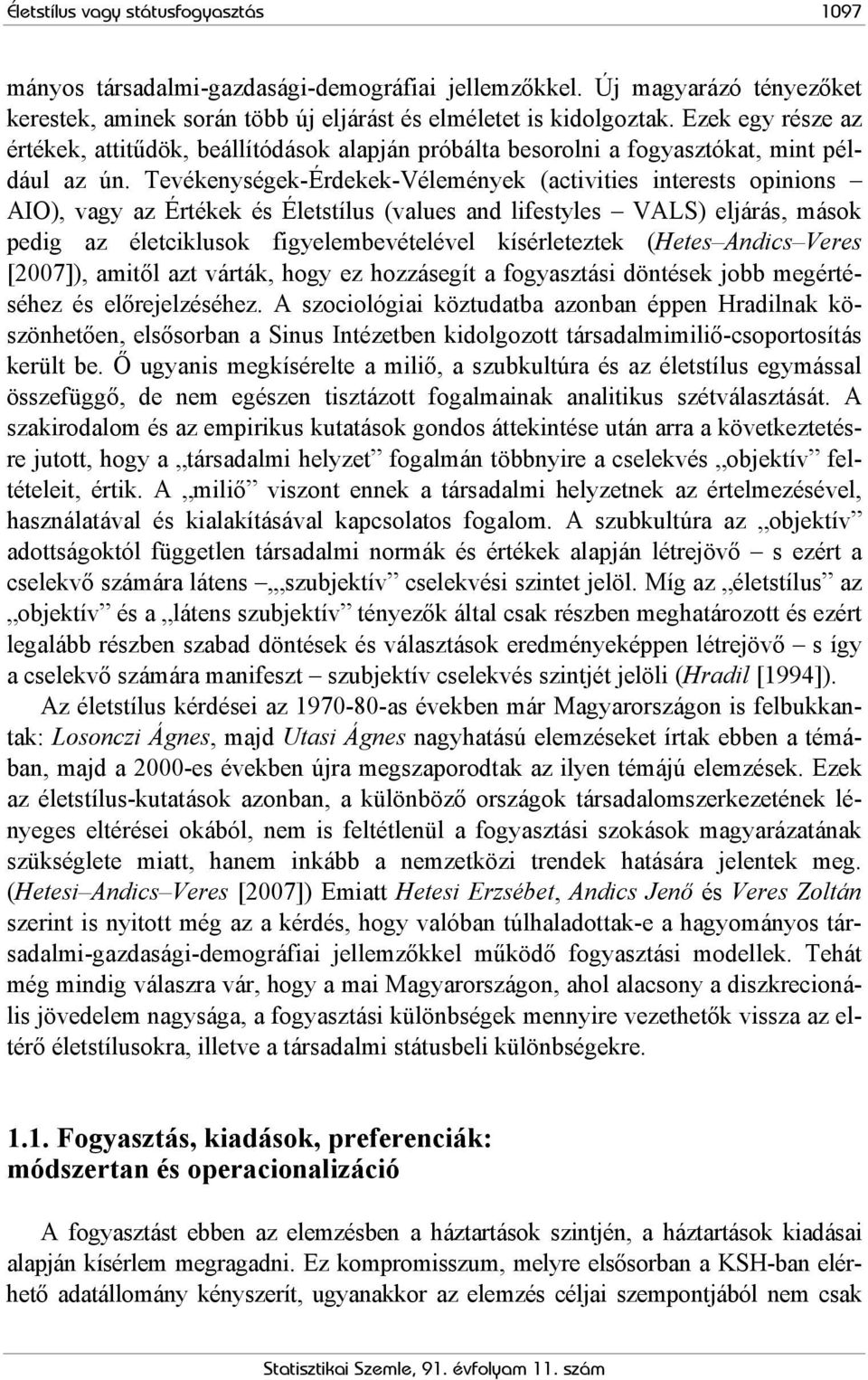 Tevékenységek-Érdekek-Vélemények (activities interests opinions AIO), vagy az Értékek és Életstílus (values and lifestyles VALS) eljárás, mások pedig az életciklusok figyelembevételével kísérleteztek