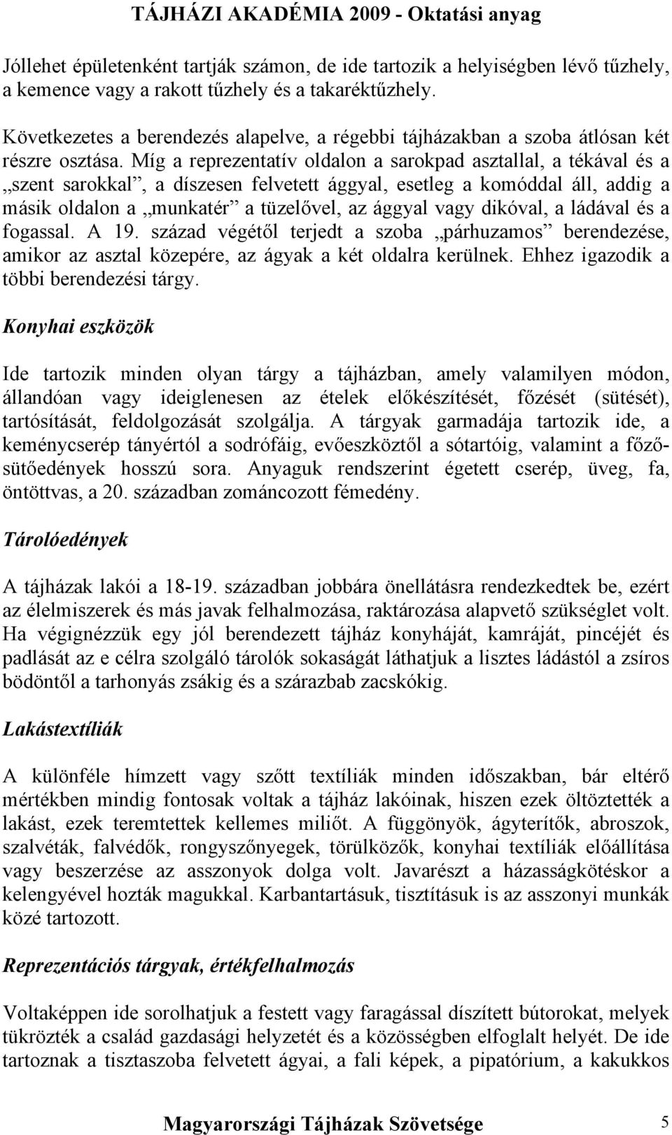 Míg a reprezentatív oldalon a sarokpad asztallal, a tékával és a szent sarokkal, a díszesen felvetett ággyal, esetleg a komóddal áll, addig a másik oldalon a munkatér a tüzelővel, az ággyal vagy