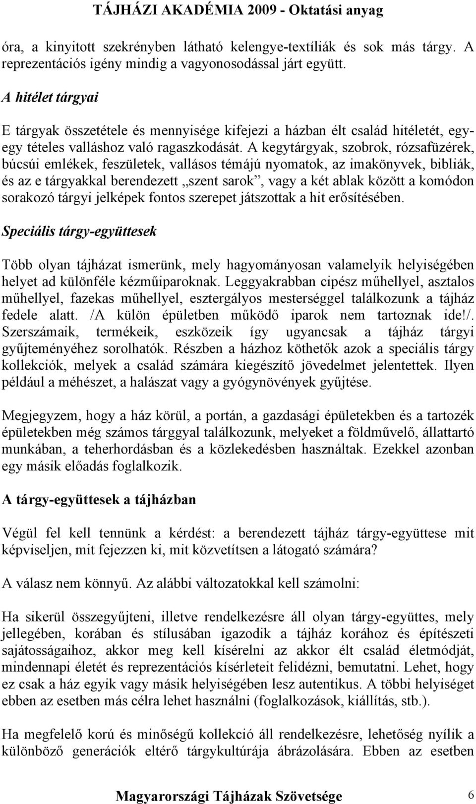 A kegytárgyak, szobrok, rózsafüzérek, búcsúi emlékek, feszületek, vallásos témájú nyomatok, az imakönyvek, bibliák, és az e tárgyakkal berendezett szent sarok, vagy a két ablak között a komódon