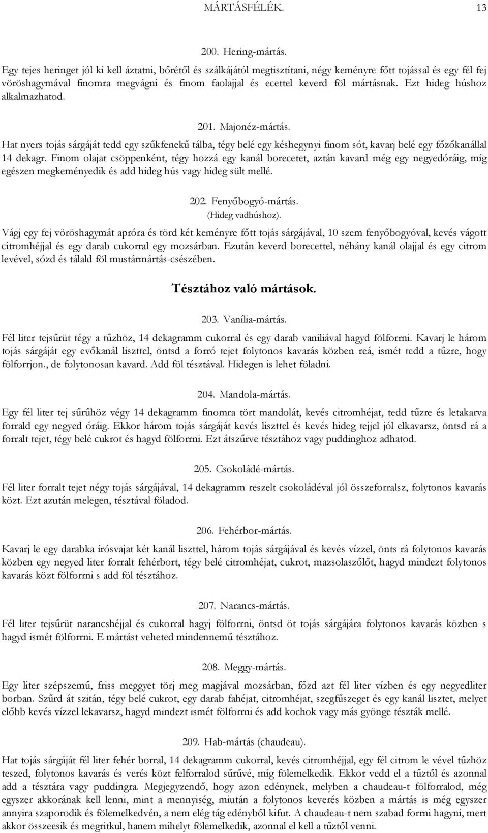 mártásnak. Ezt hideg húshoz alkalmazhatod. 201. Majonéz-mártás. Hat nyers tojás sárgáját tedd egy szűkfenekű tálba, tégy belé egy késhegynyi finom sót, kavarj belé egy főzőkanállal 14 dekagr.