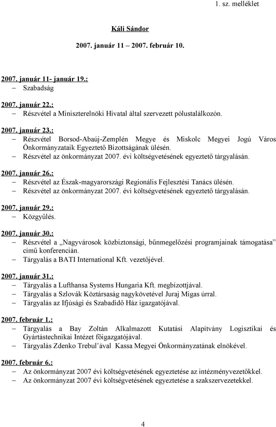 : Részvétel az Észak-magyarországi Regionális Fejlesztési Tanács ülésén. Részvétel az önkormányzat 2007. évi költségvetésének egyeztető tárgyalásán. 2007. január 29.: Közgyűlés. 2007. január 30.