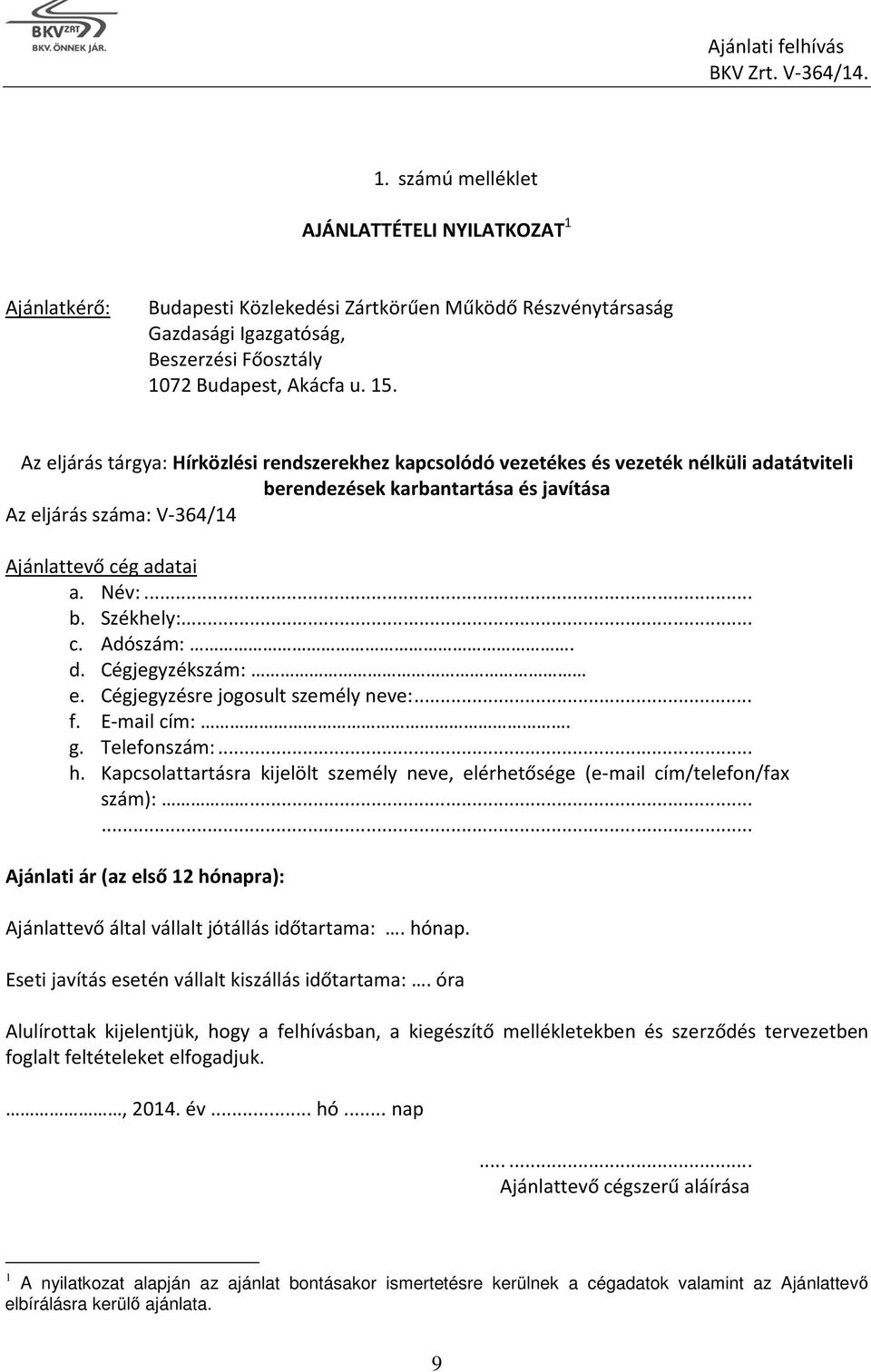 .. c. Adószám:. d. Cégjegyzékszám: e. Cégjegyzésre jogosult személy neve:... f. E-mail cím:. g. Telefonszám:... h. Kapcsolattartásra kijelölt személy neve, elérhetősége (e-mail cím/telefon/fax szám):.