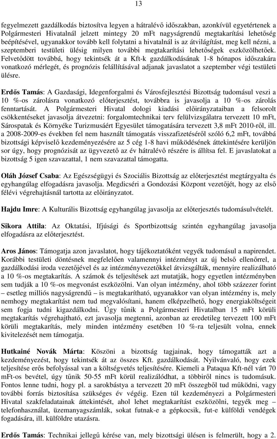 Felvetıdött továbbá, hogy tekintsék át a Kft-k gazdálkodásának 1-8 hónapos idıszakára vonatkozó mérlegét, és prognózis felállításával adjanak javaslatot a szeptember végi testületi ülésre.