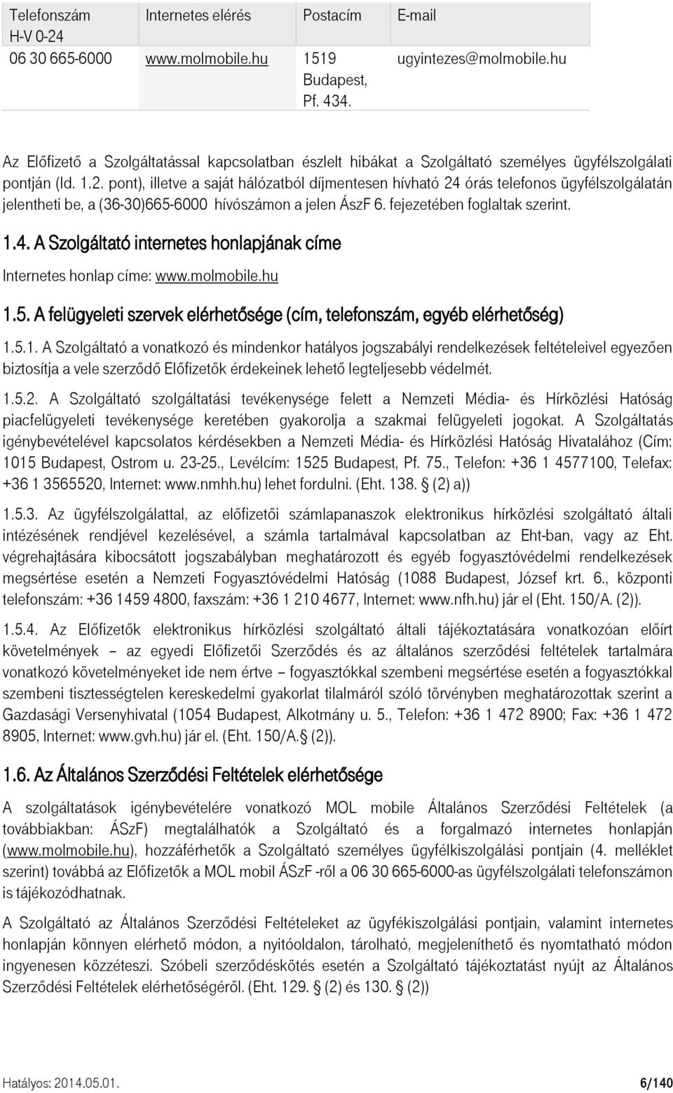 pont), illetve a saját hálózatból díjmentesen hívható 24 órás telefonos ügyfélszolgálatán jelentheti be, a (36-30)665-6000 hívószámon a jelen ÁszF 6. fejezetében foglaltak szerint. 1.4. A Szolgáltató internetes honlapjának címe Internetes honlap címe: www.