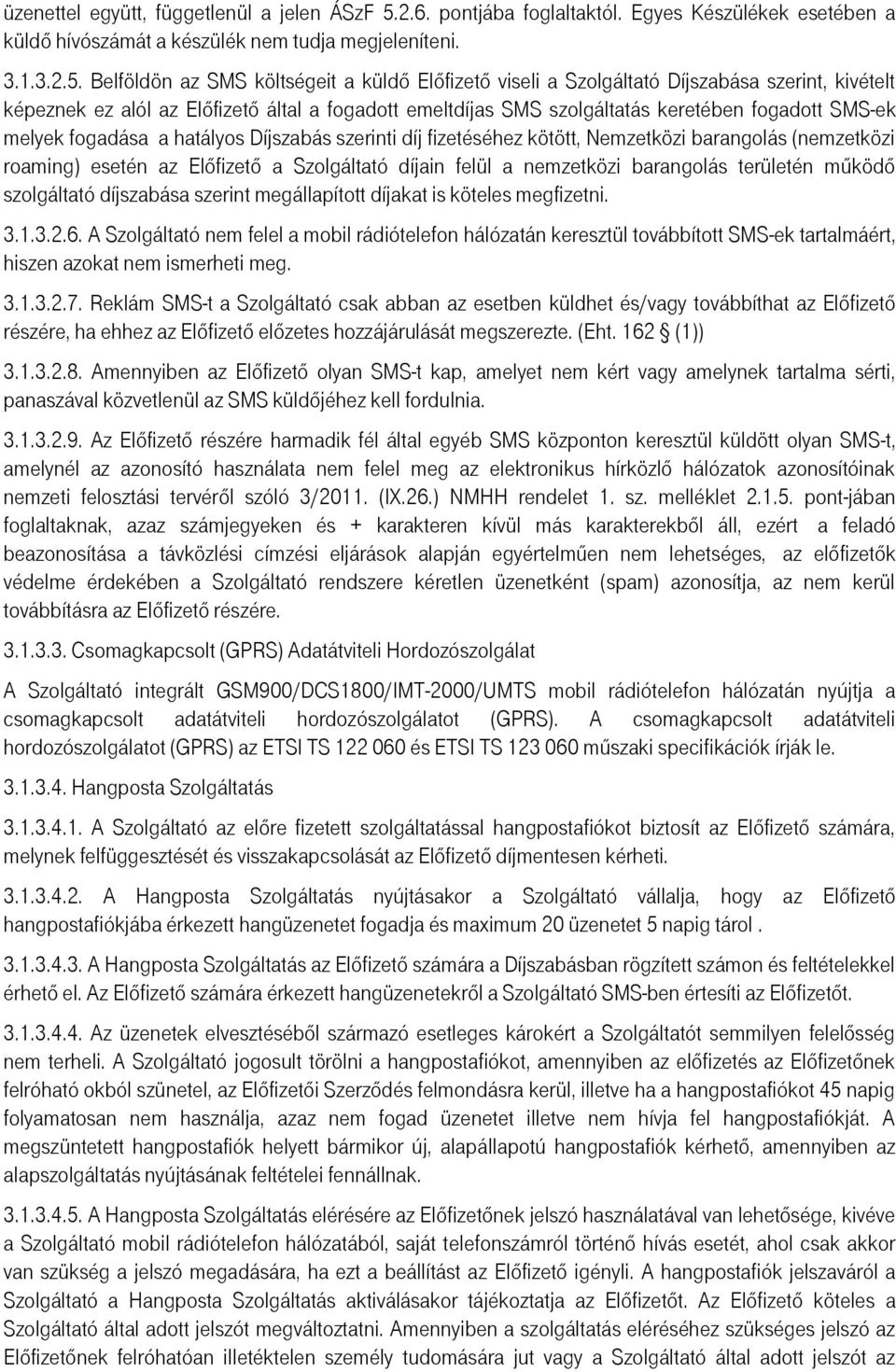 Belföldön az SMS költségeit a küldő Előfizető viseli a Szolgáltató Díjszabása szerint, kivételt képeznek ez alól az Előfizető által a fogadott emeltdíjas SMS szolgáltatás keretében fogadott SMS-ek