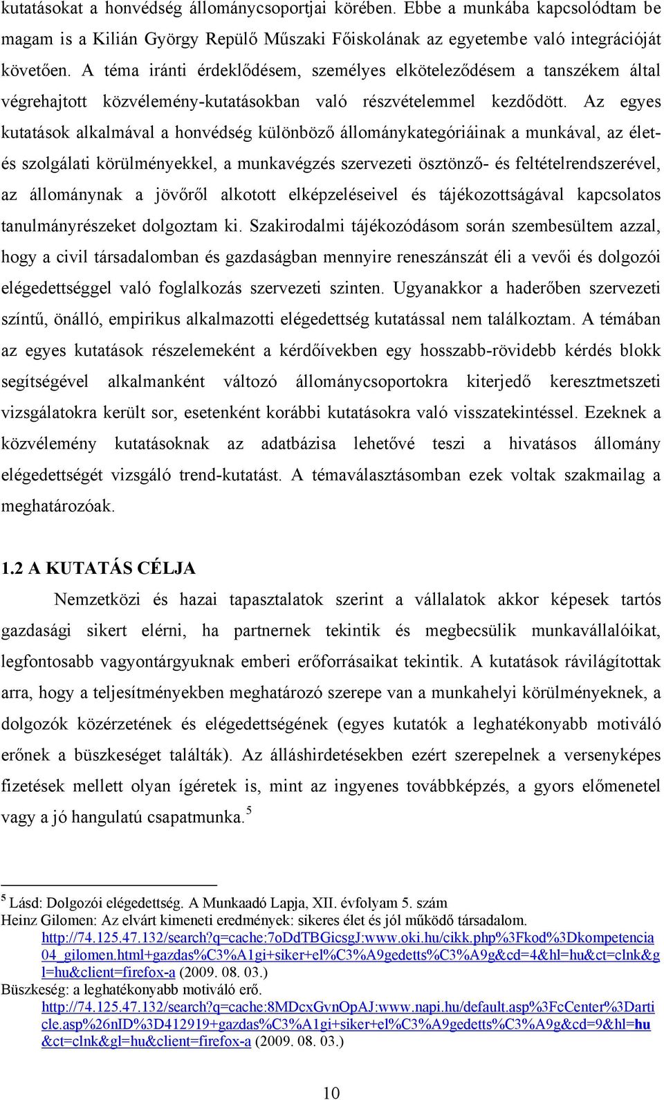 Az egyes kutatások alkalmával a honvédség különböző állománykategóriáinak a munkával, az életés szolgálati körülményekkel, a munkavégzés szervezeti ösztönző- és feltételrendszerével, az állománynak a