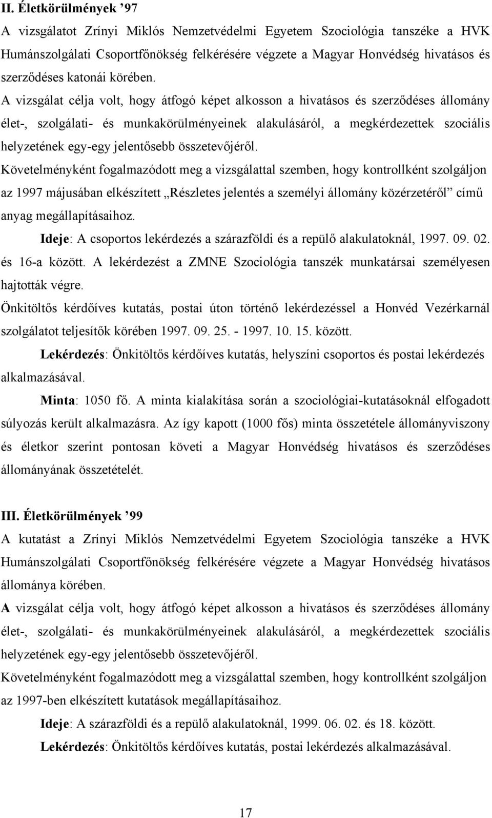 A vizsgálat célja volt, hogy átfogó képet alkosson a hivatásos és szerződéses állomány élet-, szolgálati- és munkakörülményeinek alakulásáról, a megkérdezettek szociális helyzetének egy-egy