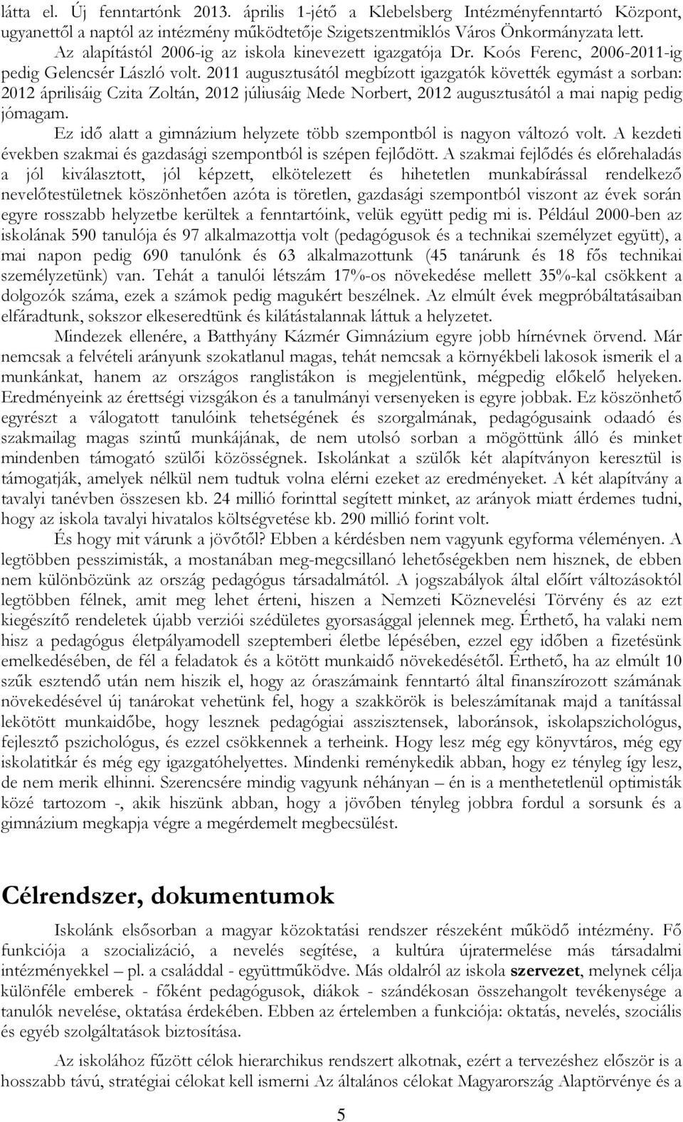 2011 augusztusától megbízott igazgatók követték egymást a sorban: 2012 áprilisáig Czita Zoltán, 2012 júliusáig Mede Norbert, 2012 augusztusától a mai napig pedig jómagam.