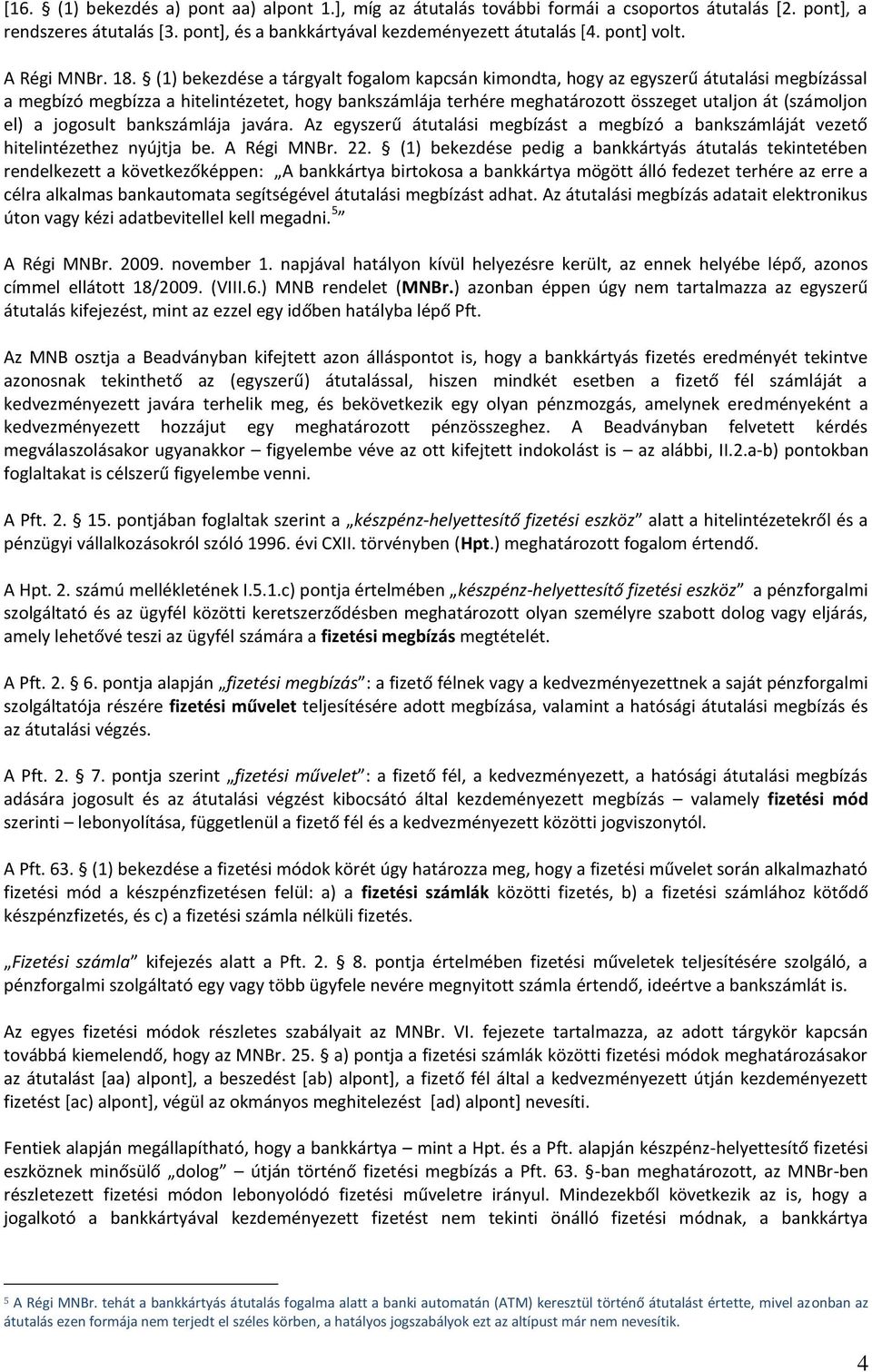 (1) bekezdése a tárgyalt fogalom kapcsán kimondta, hogy az egyszerű átutalási megbízással a megbízó megbízza a hitelintézetet, hogy bankszámlája terhére meghatározott összeget utaljon át (számoljon