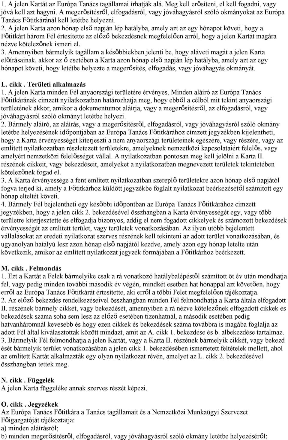 A jelen Karta azon hónap első napján lép hatályba, amely azt az egy hónapot követi, hogy a Főtitkárt három Fél értesítette az előző bekezdésnek megfelelően arról, hogy a jelen Kartát magára nézve