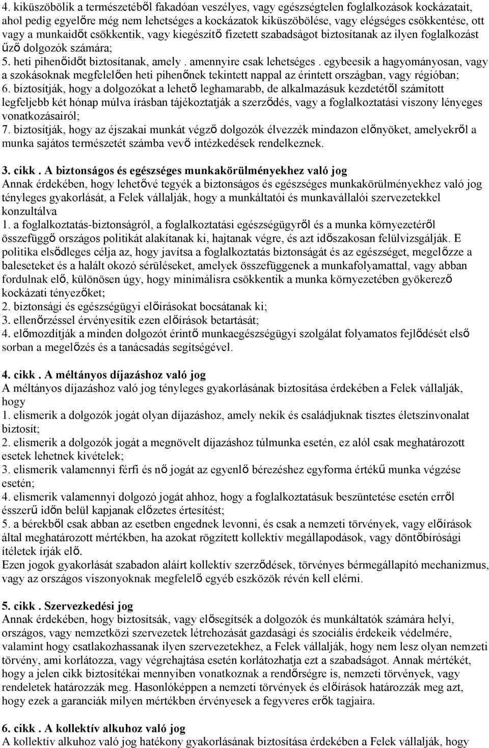 egybeesik a hagyományosan, vagy a szokásoknak megfelelően heti pihenőnek tekintett nappal az érintett országban, vagy régióban; 6.