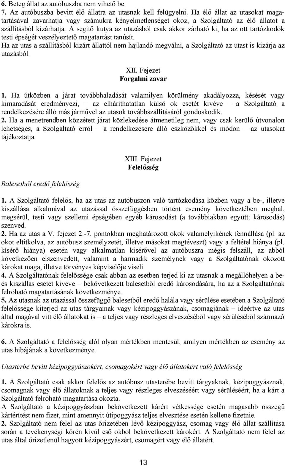 A segítő kutya az utazásból csak akkor zárható ki, ha az ott tartózkodók testi épségét veszélyeztető magatartást tanúsít.