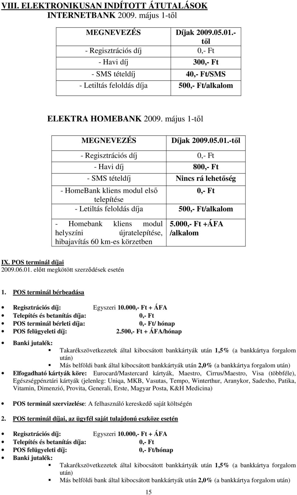 -től - Regisztrációs díj 0,- - Havi díj 800,- - SMS tételdíj Nincs rá lehetőség - HomeBank kliens modul első 0,- telepítése - Letiltás feloldás díja 500,- /alkalom - Homebank kliens modul helyszíni