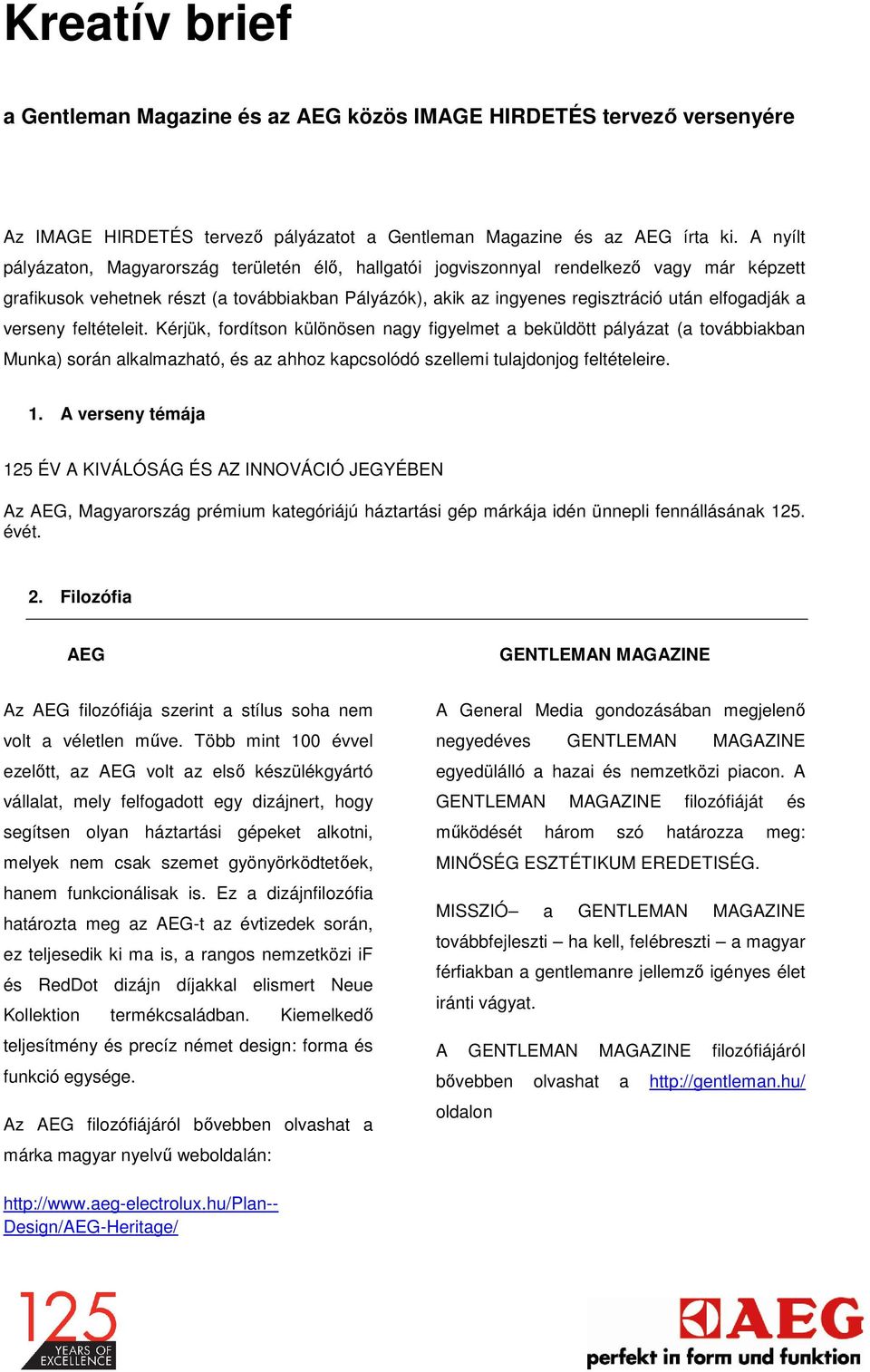 a verseny feltételeit. Kérjük, fordítson különösen nagy figyelmet a beküldött pályázat (a továbbiakban Munka) során alkalmazható, és az ahhoz kapcsolódó szellemi tulajdonjog feltételeire. 1.