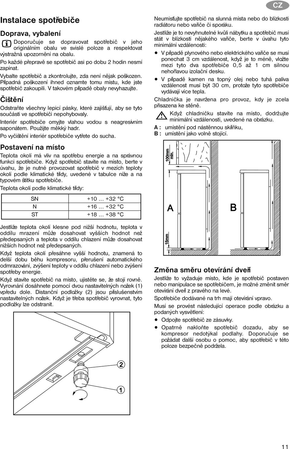 V takovém pøípadì obaly nevyhazujte. Èištìní Odstraòte všechny lepicí pásky, které zajiš ují, aby se tyto souèásti ve spotøebièi nepohybovaly.