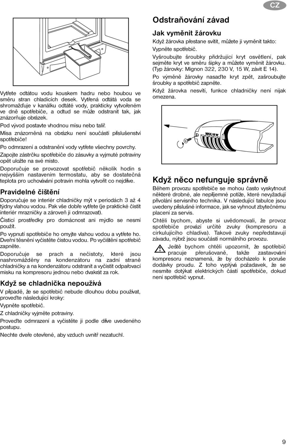 Mísa znázornìná na obrázku není souèástí pøíslušenství spotøebièe! Po odmrazení a odstranìní vody vytøete všechny povrchy.