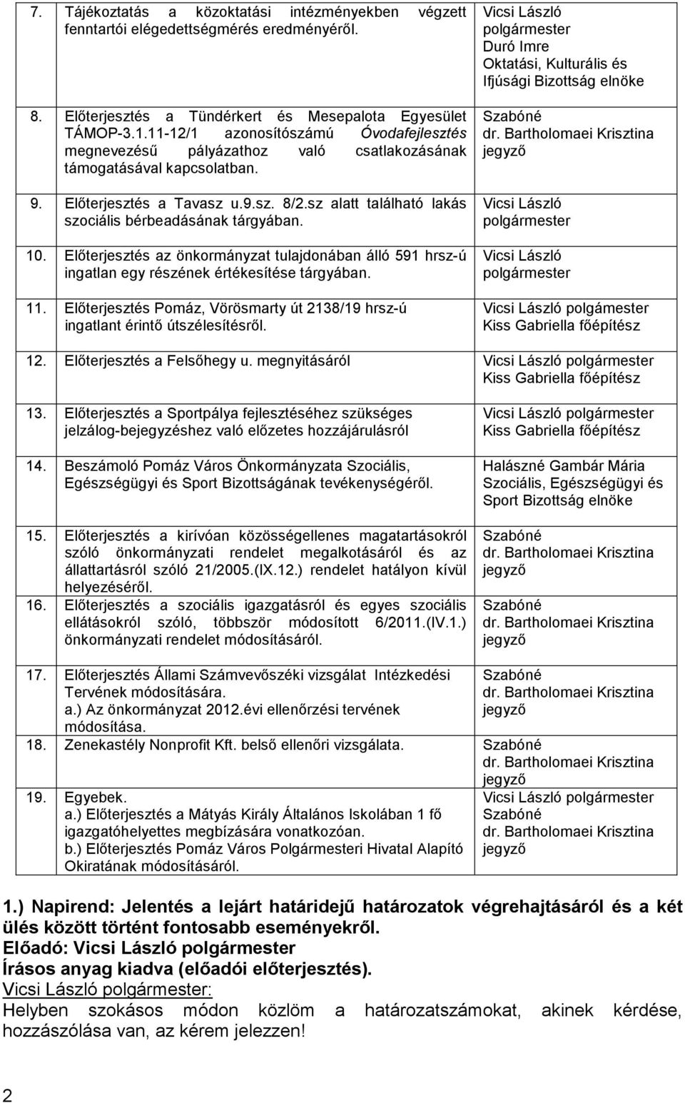 sz alatt található lakás szociális bérbeadásának tárgyában. 10. Elıterjesztés az önkormányzat tulajdonában álló 591 hrsz-ú ingatlan egy részének értékesítése tárgyában. 11.