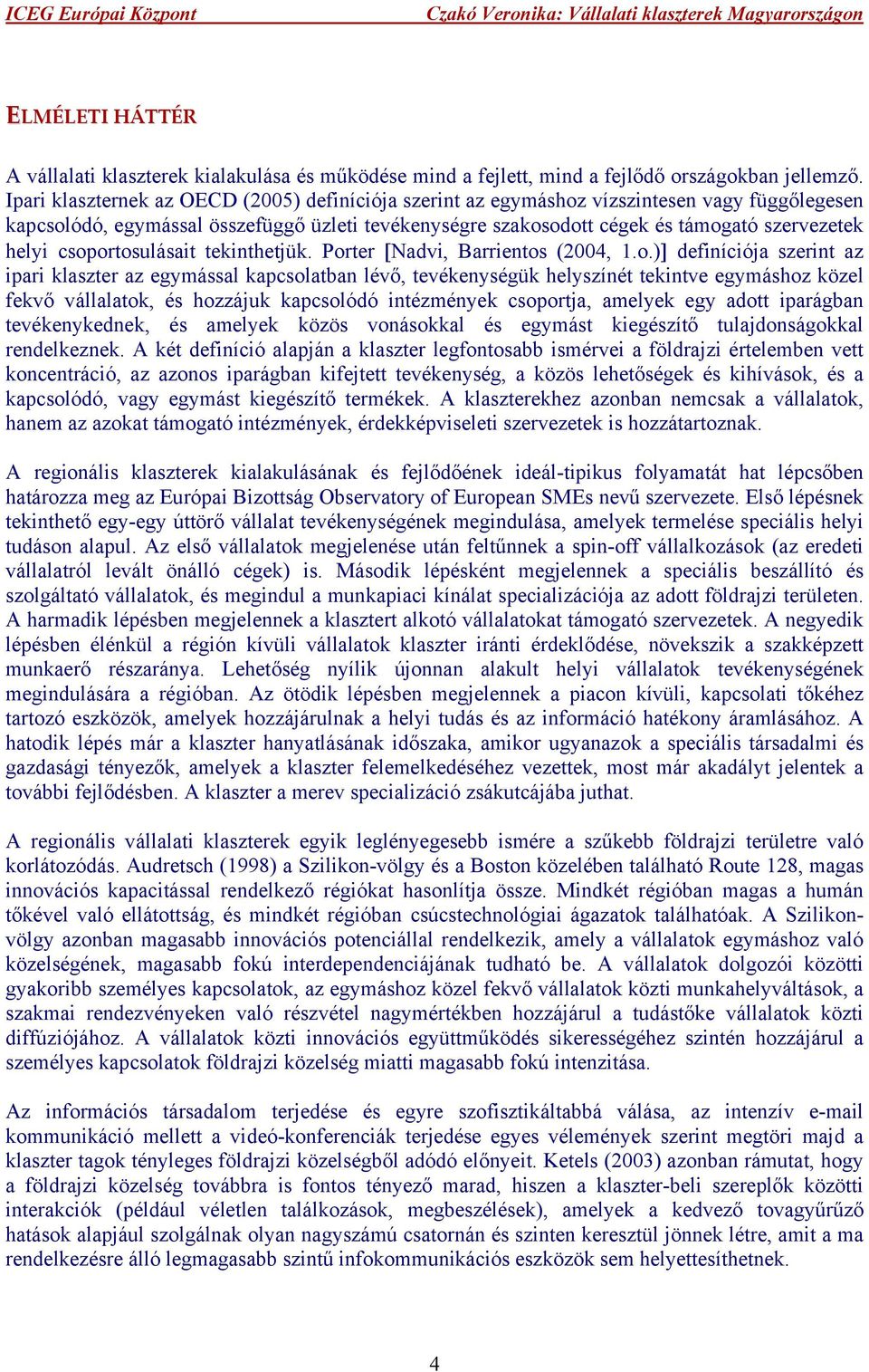 csoportosulásait tekinthetjük. Porter [Nadvi, Barrientos (2004, 1.o.)] definíciója szerint az ipari klaszter az egymással kapcsolatban lévő, tevékenységük helyszínét tekintve egymáshoz közel fekvő