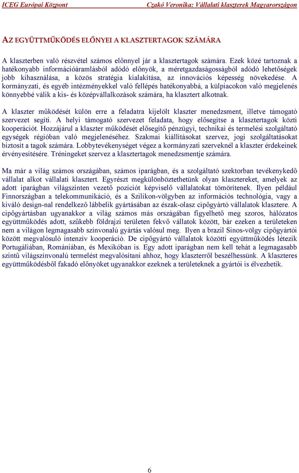 A kormányzati, és egyéb intézményekkel való fellépés hatékonyabbá, a külpiacokon való megjelenés könnyebbé válik a kis- és középvállalkozások számára, ha klasztert alkotnak.