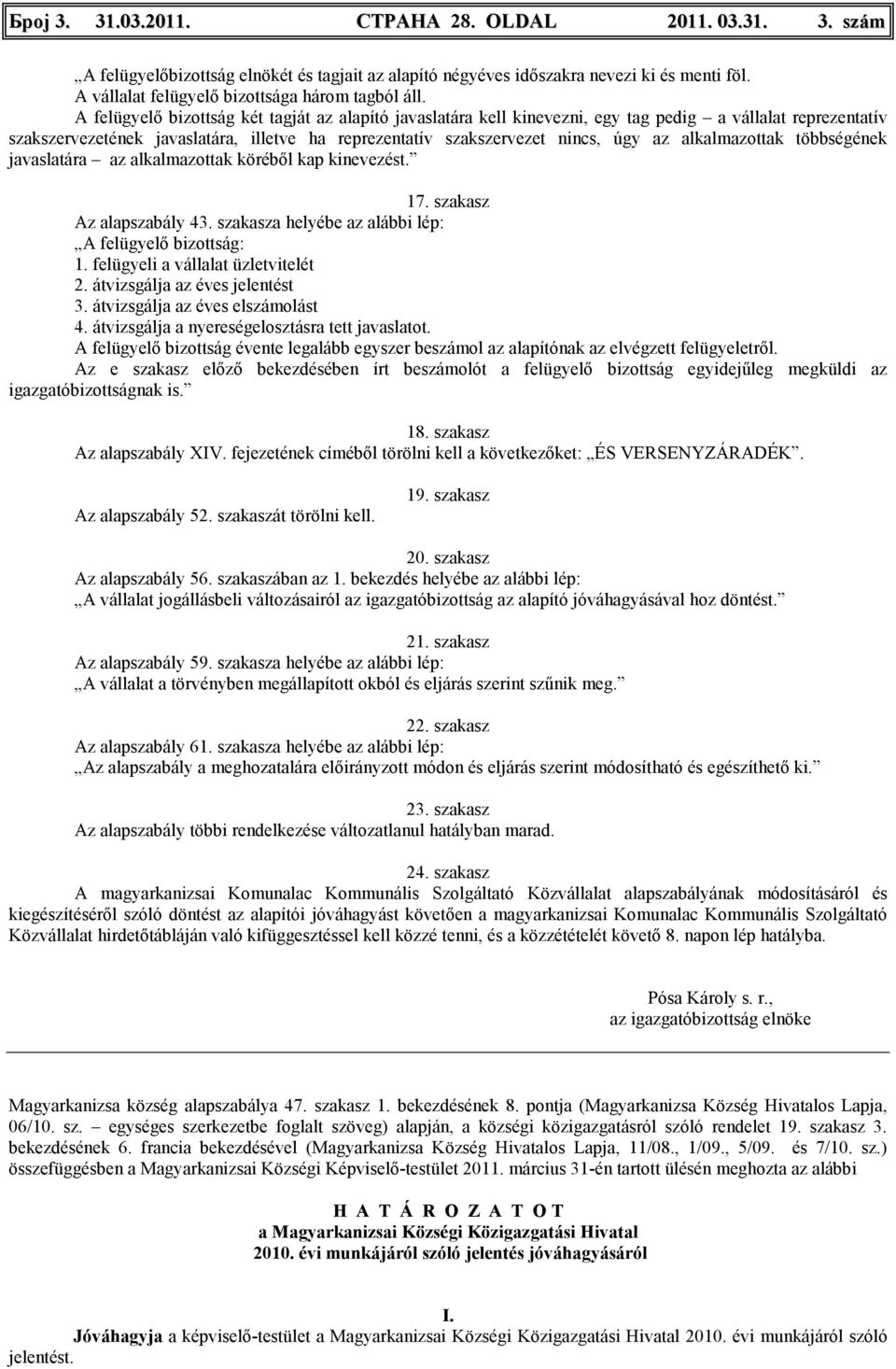 A felügyelı bizottság két tagját az alapító javaslatára kell kinevezni, egy tag pedig a vállalat reprezentatív szakszervezetének javaslatára, illetve ha reprezentatív szakszervezet nincs, úgy az