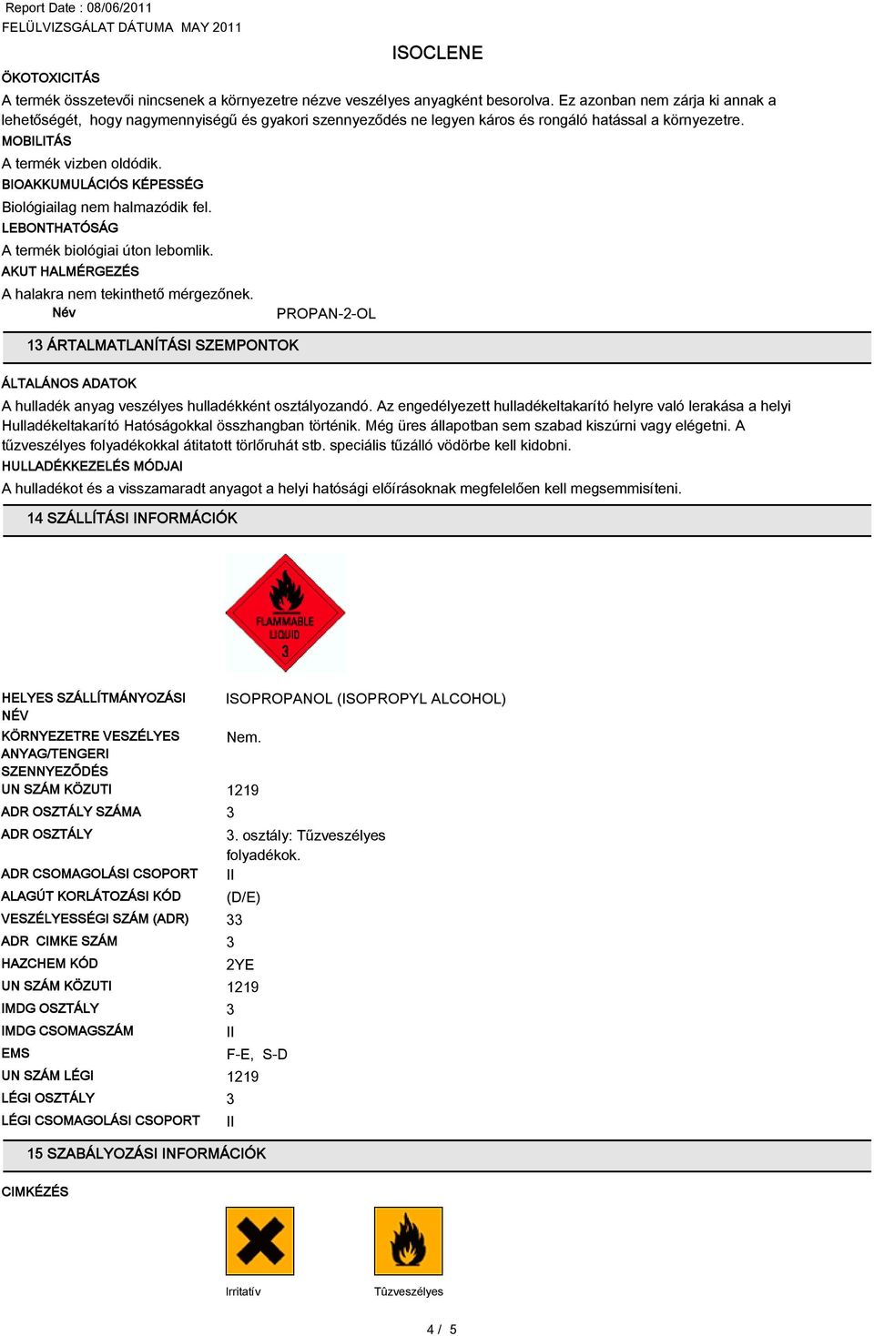 BIOAKKUMULÁCIÓS KÉPESSÉG Biológiailag nem halmazódik fel. LEBONTHATÓSÁG A termék biológiai úton lebomlik. AKUT HALMÉRGEZÉS A halakra nem tekinthető mérgezőnek.