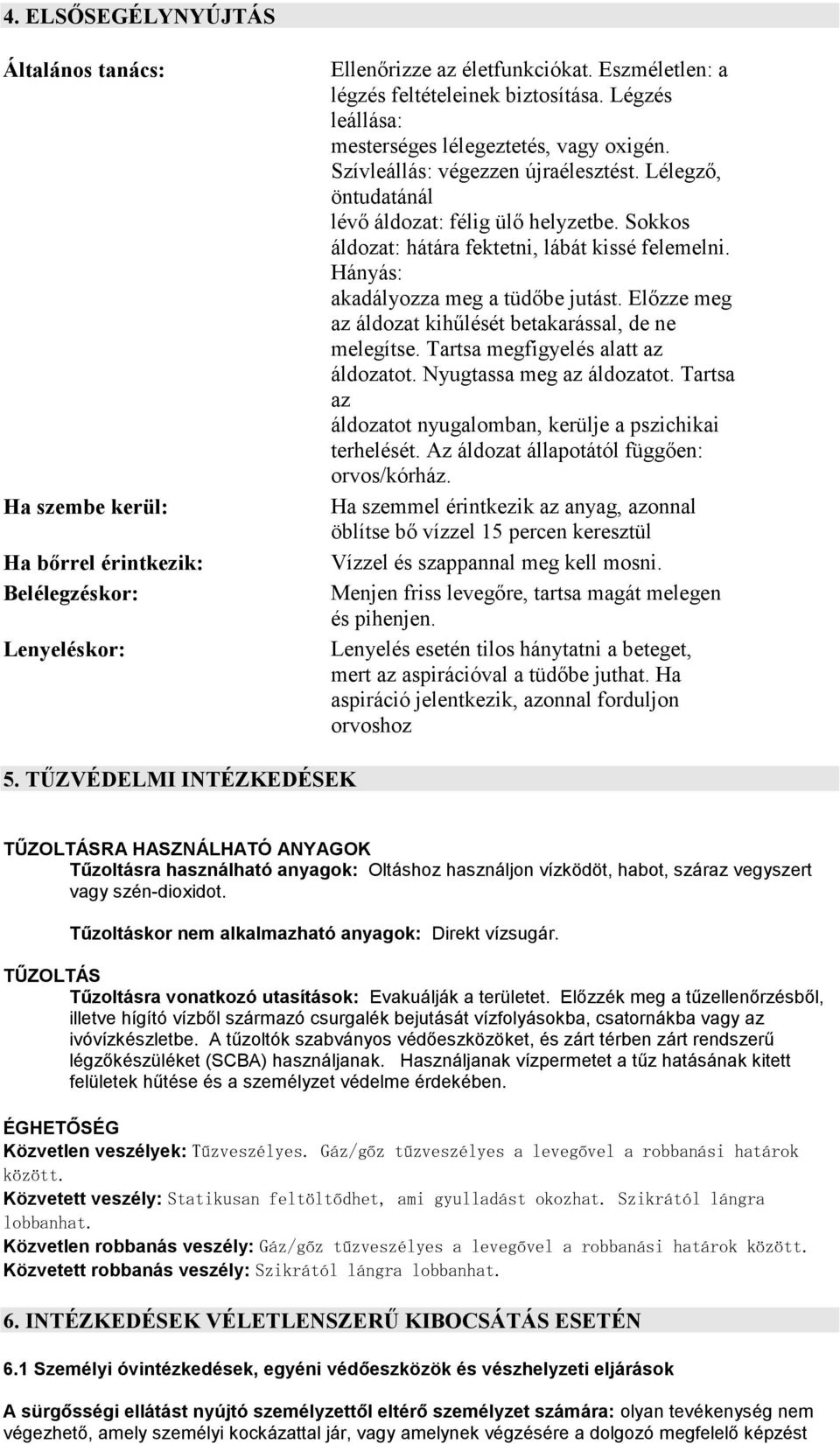 Sokkos áldozat: hátára fektetni, lábát kissé felemelni. Hányás: akadályozza meg a tüdőbe jutást. Előzze meg az áldozat kihűlését betakarással, de ne melegítse. Tartsa megfigyelés alatt az áldozatot.