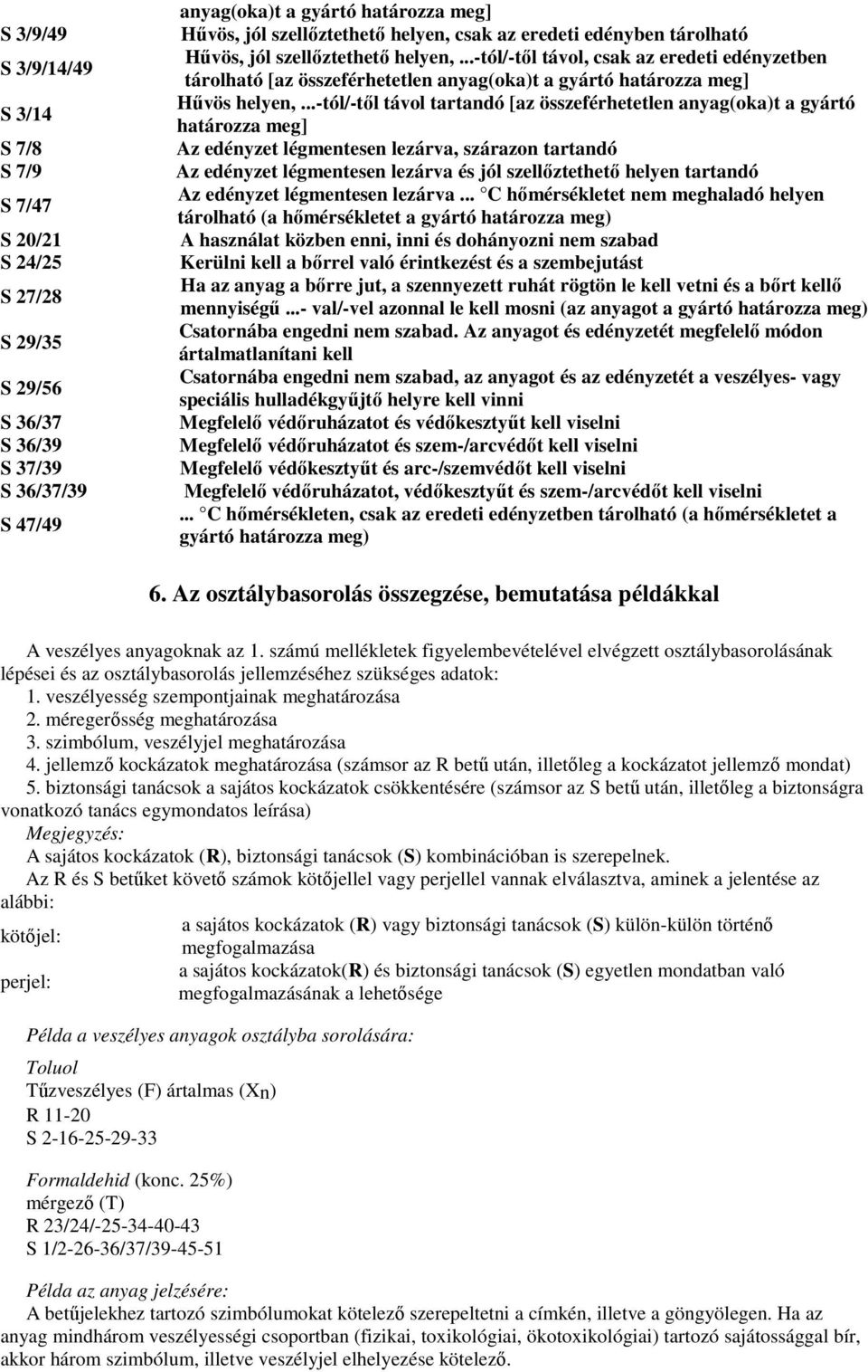 ..-tól/-tıl távol tartandó [az összeférhetetlen anyag(oka)t a gyártó határozza meg] Az edényzet légmentesen lezárva, szárazon tartandó Az edényzet légmentesen lezárva és jól szellıztethetı helyen