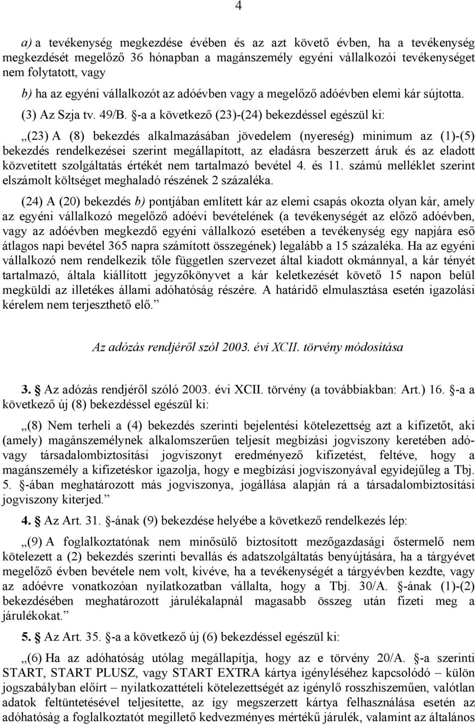 -a a következő (23)-(24) bekezdéssel egészül ki: (23) A (8) bekezdés alkalmazásában jövedelem (nyereség) minimum az (1)-(5) bekezdés rendelkezései szerint megállapított, az eladásra beszerzett áruk