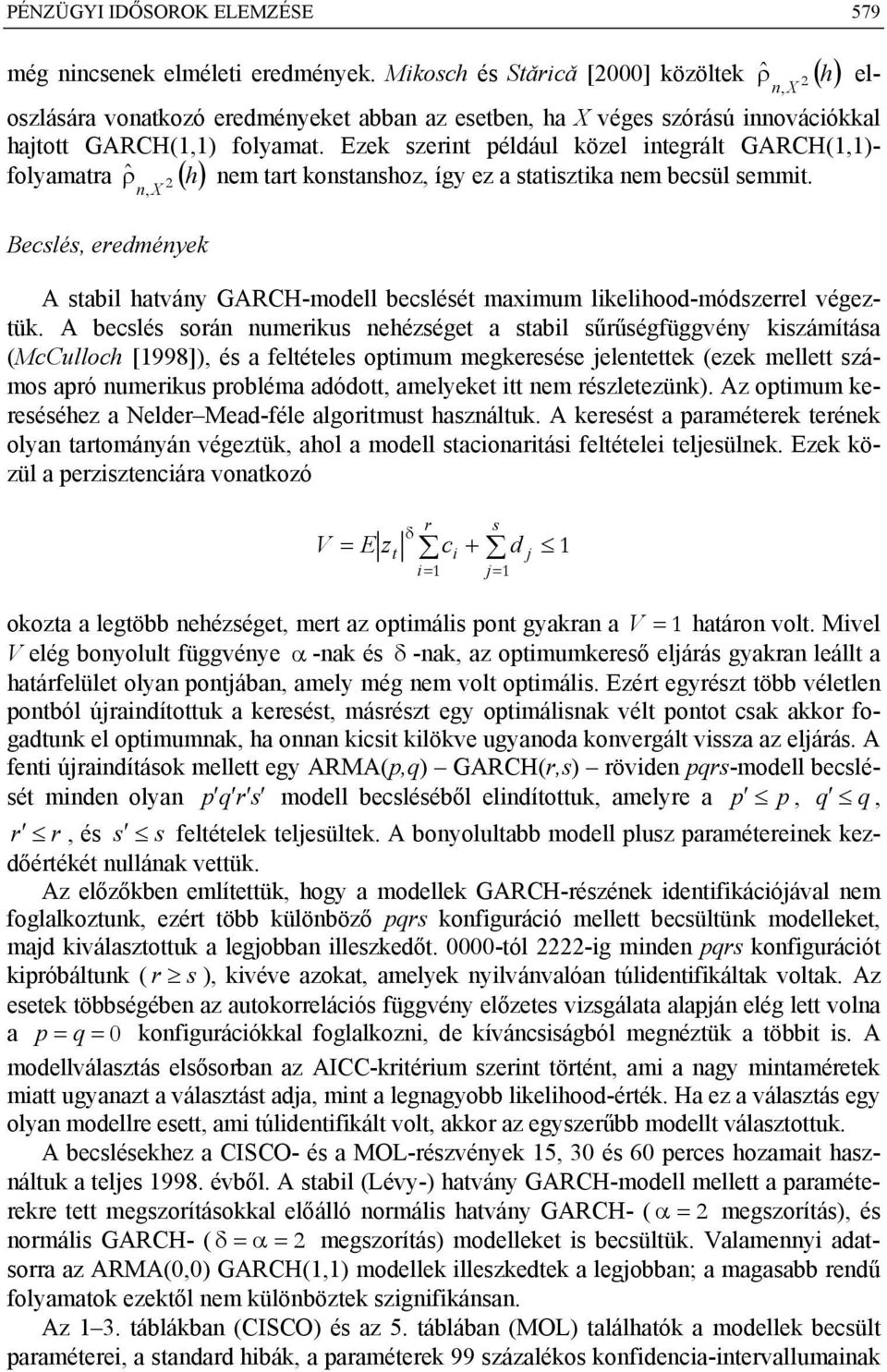 Ezek zein például közel inegál GARCH(,)- ˆρ h nem a konanhoz, így ez a aizika nem becül emmi. folyamaa ( ) n, X Beclé, eedmények A abil havány GARCH-modell becléé maximum likelihood-módzeel végezük.