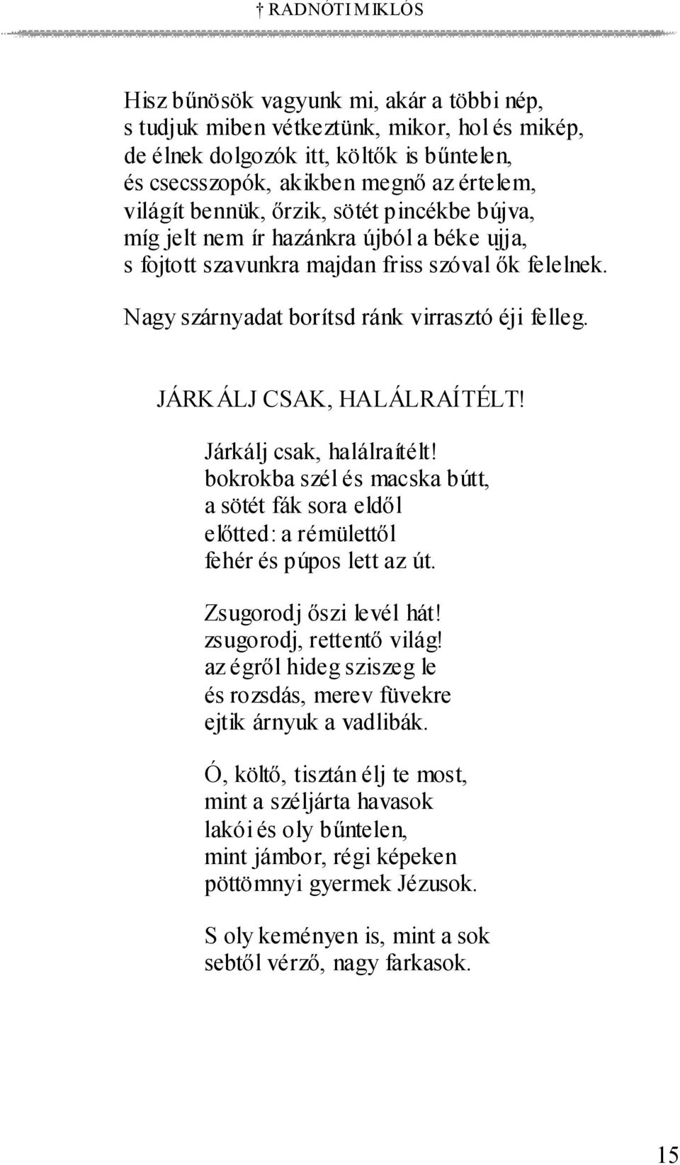 JÁRKÁLJ CSAK, HALÁLRAÍTÉLT! Járkálj csak, halálraítélt! bokrokba szél és macska bútt, a sötét fák sora eldől előtted: a rémülettől fehér és púpos lett az út. Zsugorodj őszi levél hát!