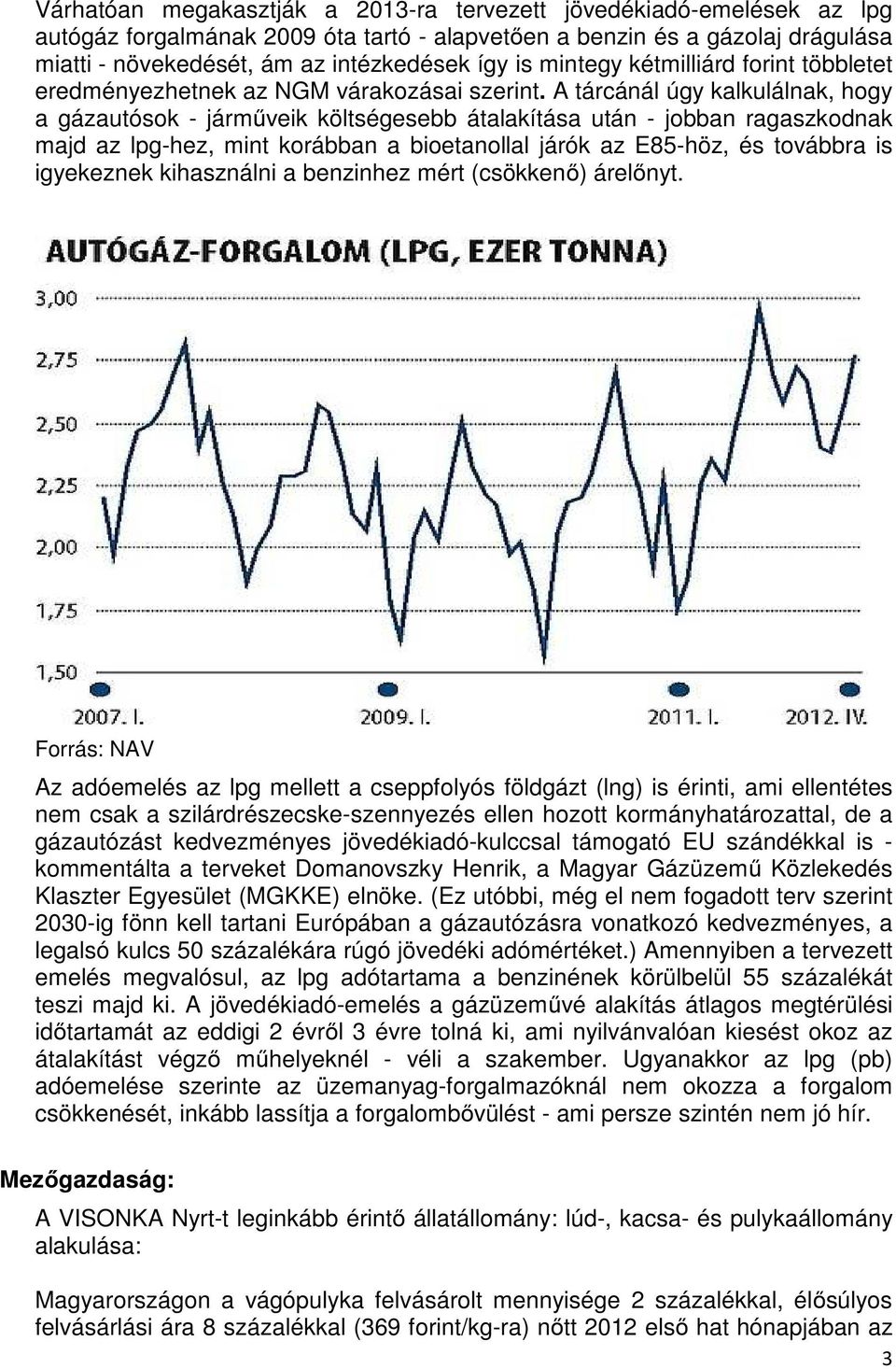 A tárcánál úgy kalkulálnak, hogy a gázautósok - járműveik költségesebb átalakítása után - jobban ragaszkodnak majd az lpg-hez, mint korábban a bioetanollal járók az E85-höz, és továbbra is igyekeznek