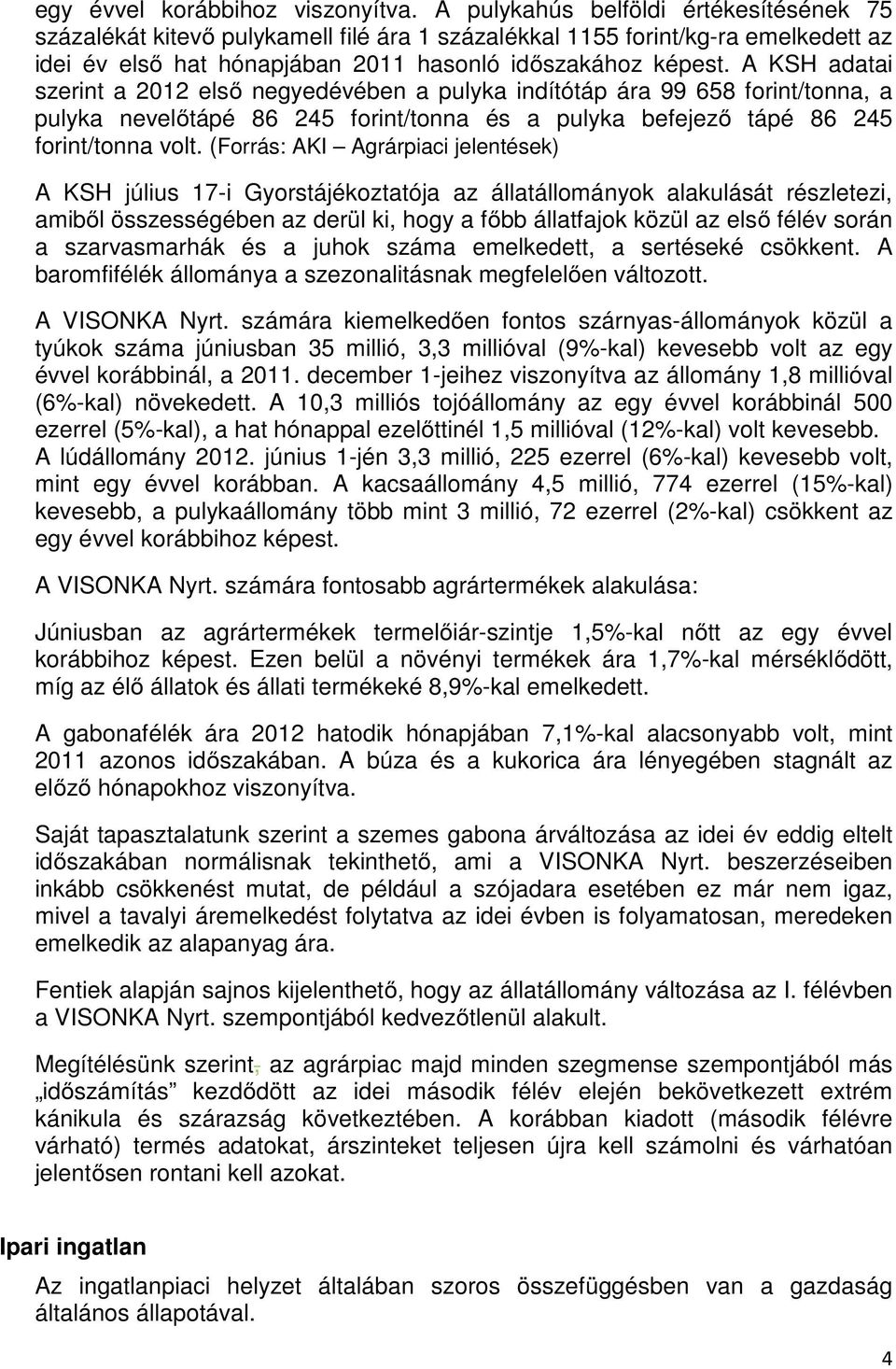 A KSH adatai szerint a 2012 első negyedévében a pulyka indítótáp ára 99 658 forint/tonna, a pulyka nevelőtápé 86 245 forint/tonna és a pulyka befejező tápé 86 245 forint/tonna volt.