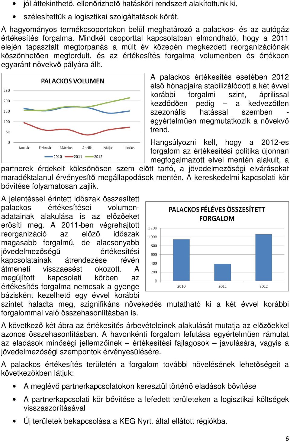 Mindkét csoporttal kapcsolatban elmondható, hogy a 2011 elején tapasztalt megtorpanás a múlt év közepén megkezdett reorganizációnak köszönhetően megfordult, és az értékesítés forgalma volumenben és