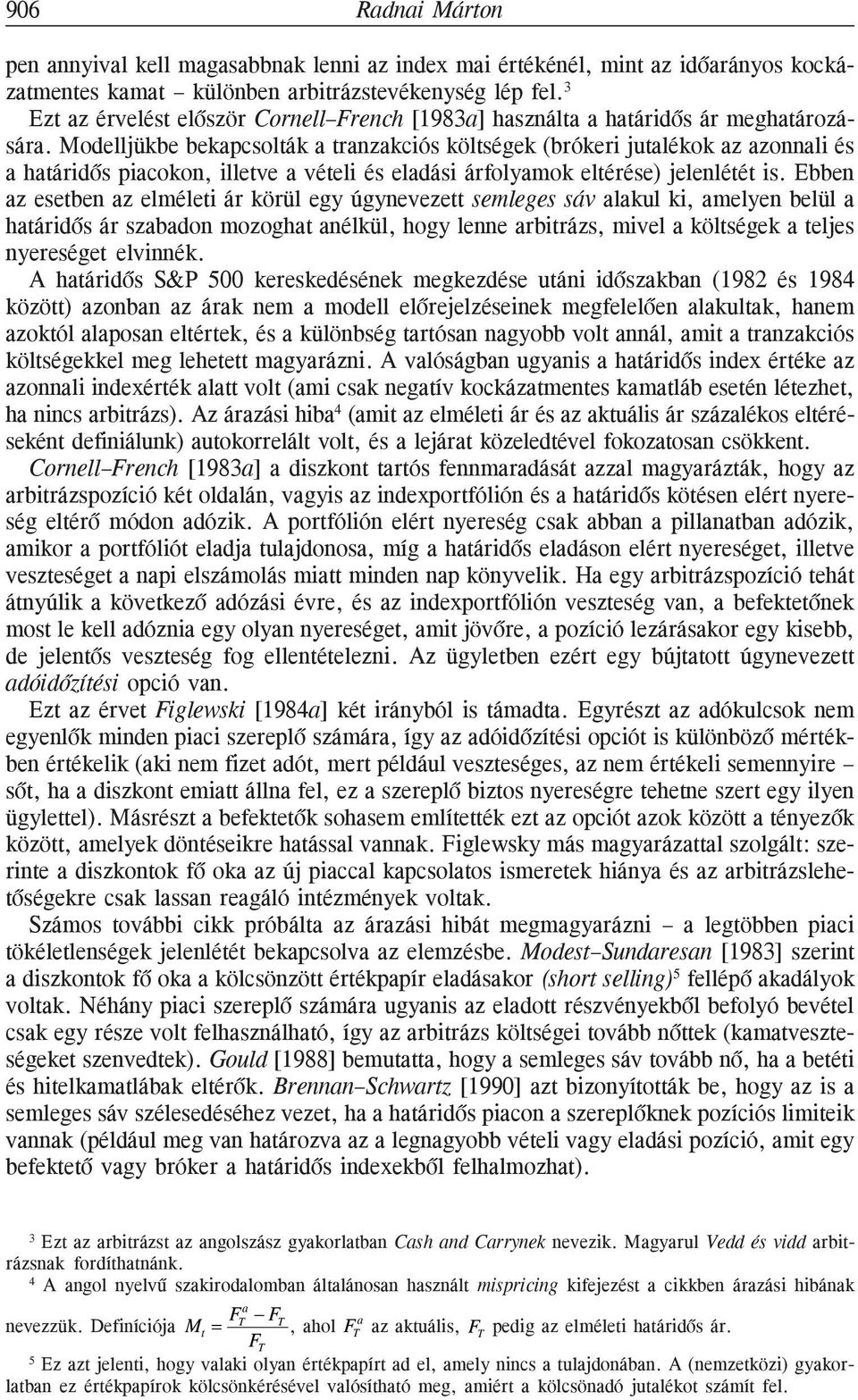 Modelljükbe bekapcsolták a tranzakciós költségek (brókeri jutalékok az azonnali és a határidõs piacokon, illetve a vételi és eladási árfolyamok eltérése) jelenlétét is.