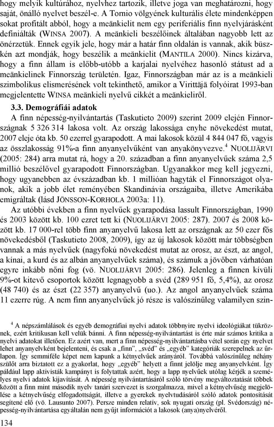A meänkieli beszélőinek általában nagyobb lett az önérzetük. Ennek egyik jele, hogy már a határ finn oldalán is vannak, akik büszkén azt mondják, hogy beszélik a meänkielit (MANTILA 2000).