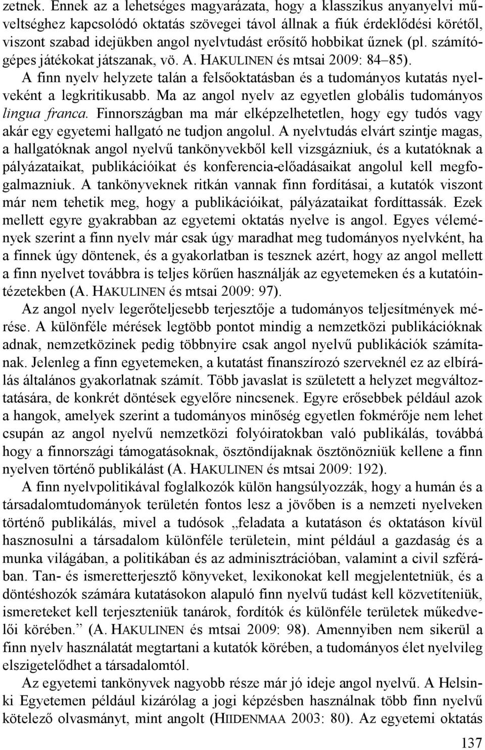 hobbikat űznek (pl. számítógépes játékokat játszanak, vö. A. HAKULINEN és mtsai 2009: 84 85). A finn nyelv helyzete talán a felsőoktatásban és a tudományos kutatás nyelveként a legkritikusabb.