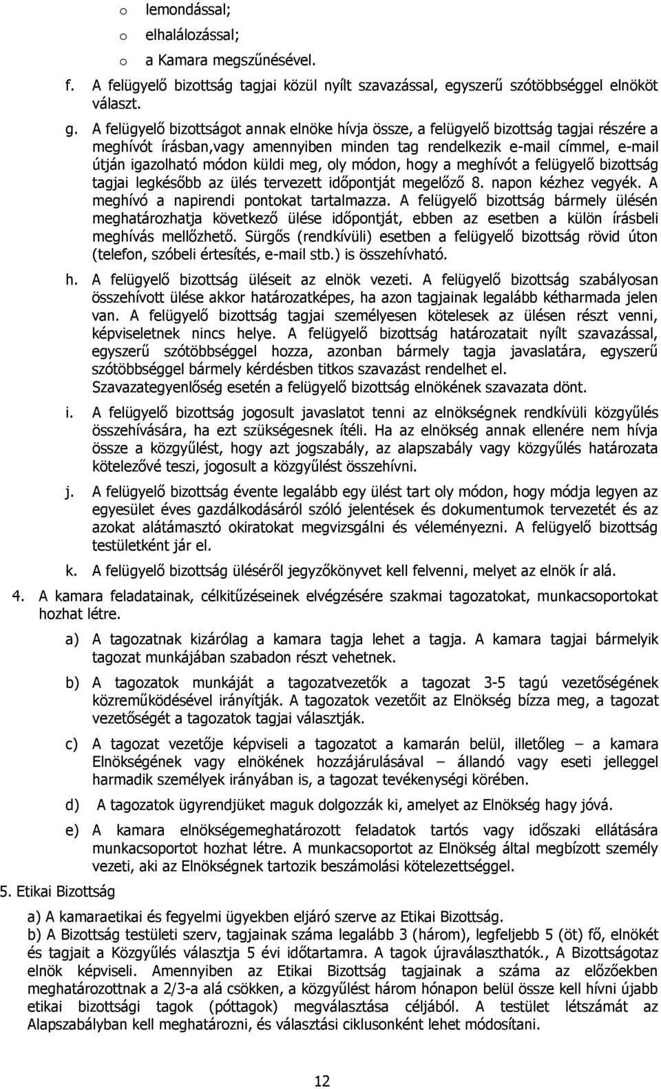 módn, hgy a meghívót a felügyelő bizttság tagjai legkésőbb az ülés tervezett időpntját megelőző 8. napn kézhez vegyék. A meghívó a napirendi pntkat tartalmazza.