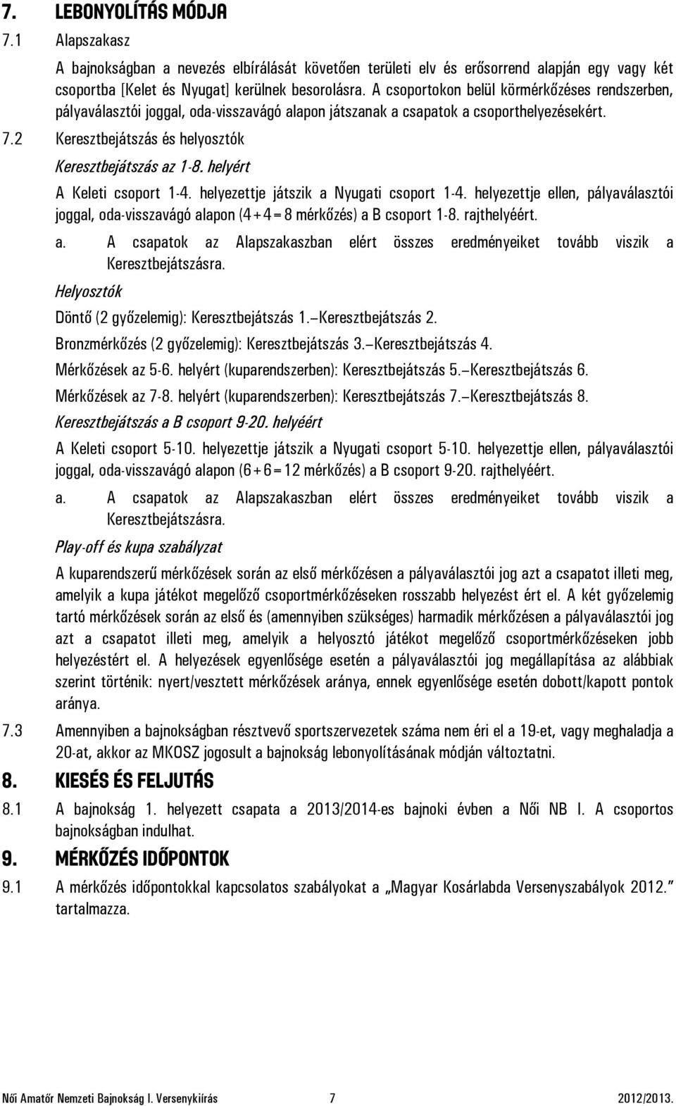 helyért A Keleti csoport 1-4. helyezettje játszik a Nyugati csoport 1-4. helyezettje ellen, pályaválasztói joggal, oda-visszavágó alapon (4+4=8 mérkőzés) a B csoport 1-8. rajthelyéért. a. A csapatok az Alapszakaszban elért összes eredményeiket tovább viszik a Keresztbejátszásra.