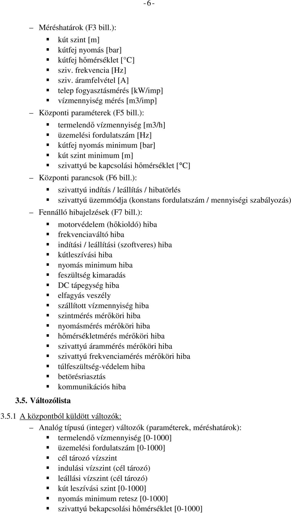 ): termelendő vízmennyiség [m3/h] üzemelési fordulatszám [Hz] kútfej nyomás minimum [bar] kút szint minimum [m] szivattyú be kapcsolási hőmérséklet [ C] Központi parancsok (F6 bill.