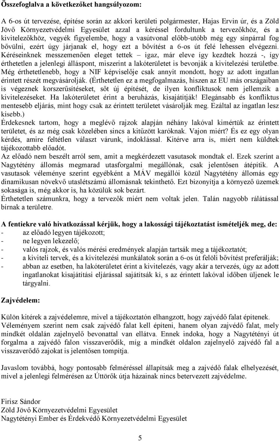 Kéréseinknek messzemenően eleget tettek igaz, már eleve így kezdtek hozzá -, így érthetetlen a jelenlegi álláspont, miszerint a lakóterületet is bevonják a kivitelezési területbe.