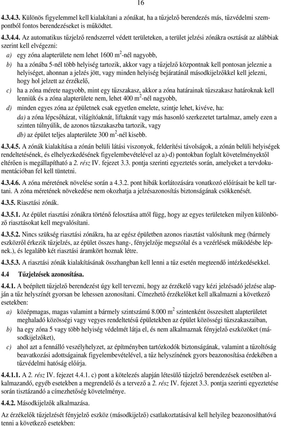 tűzjelző központnak kell pontosan jeleznie a helyiséget, ahonnan a jelzés jött, vagy minden helyiség bejáratánál másodkijelzőkkel kell jelezni, hogy hol jelzett az érzékelő, c) ha a zóna mérete