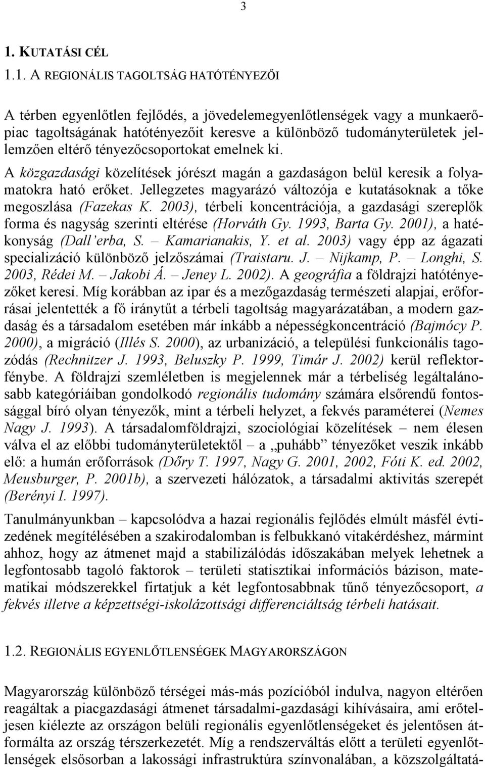 Jellegzetes magyarázó változója e kutatásoknak a tőke megoszlása (Fazekas K. 2003), térbeli koncentrációja, a gazdasági szereplők forma és nagyság szerinti eltérése (Horváth Gy. 1993, Barta Gy.