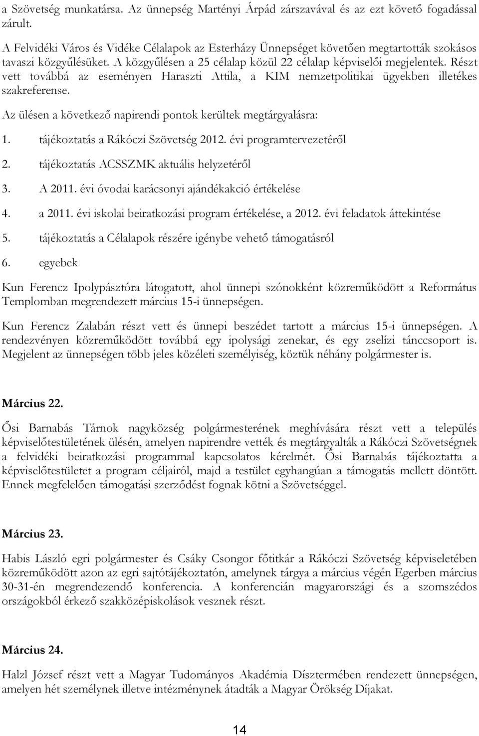 Részt vett továbbá az eseményen Haraszti Attila, a KIM nemzetpolitikai ügyekben illetékes szakreferense. Az ülésen a következő napirendi pontok kerültek megtárgyalásra: 1.