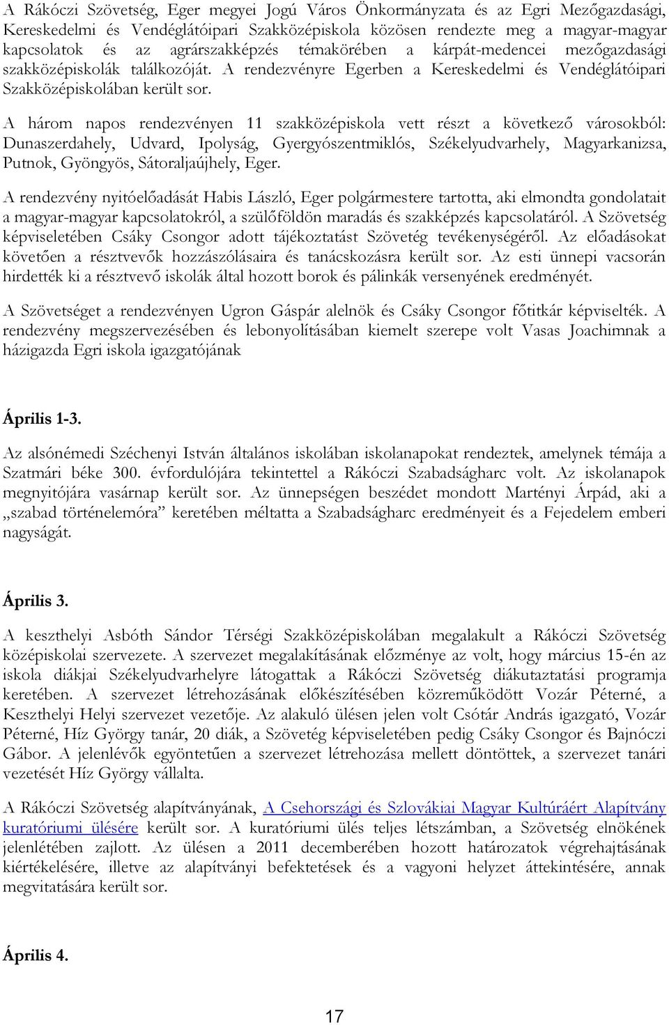 A három napos rendezvényen 11 szakközépiskola vett részt a következő városokból: Dunaszerdahely, Udvard, Ipolyság, Gyergyószentmiklós, Székelyudvarhely, Magyarkanizsa, Putnok, Gyöngyös,