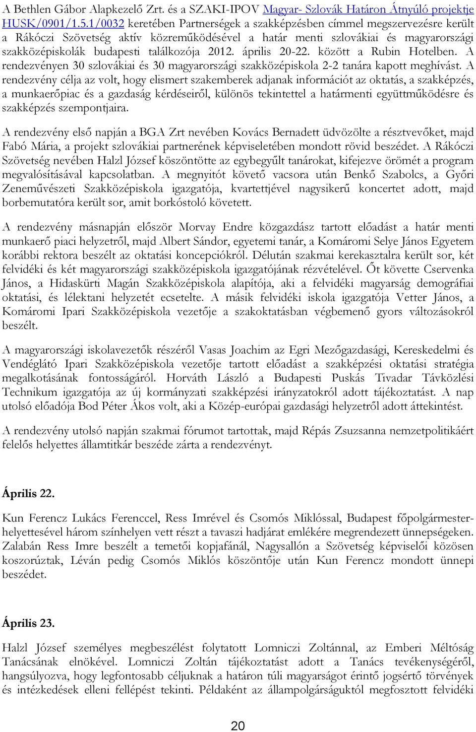 2012. április 20-22. között a Rubin Hotelben. A rendezvényen 30 szlovákiai és 30 magyarországi szakközépiskola 2-2 tanára kapott meghívást.