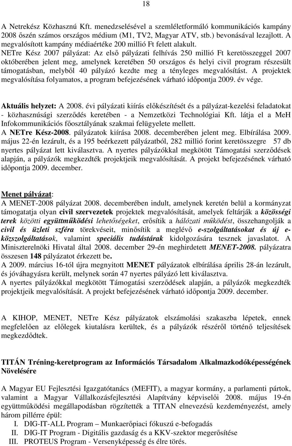 NETre Kész 2007 pályázat: Az elsı pályázati felhívás 250 millió Ft keretösszeggel 2007 októberében jelent meg, amelynek keretében 50 országos és helyi civil program részesült támogatásban, melybıl 40