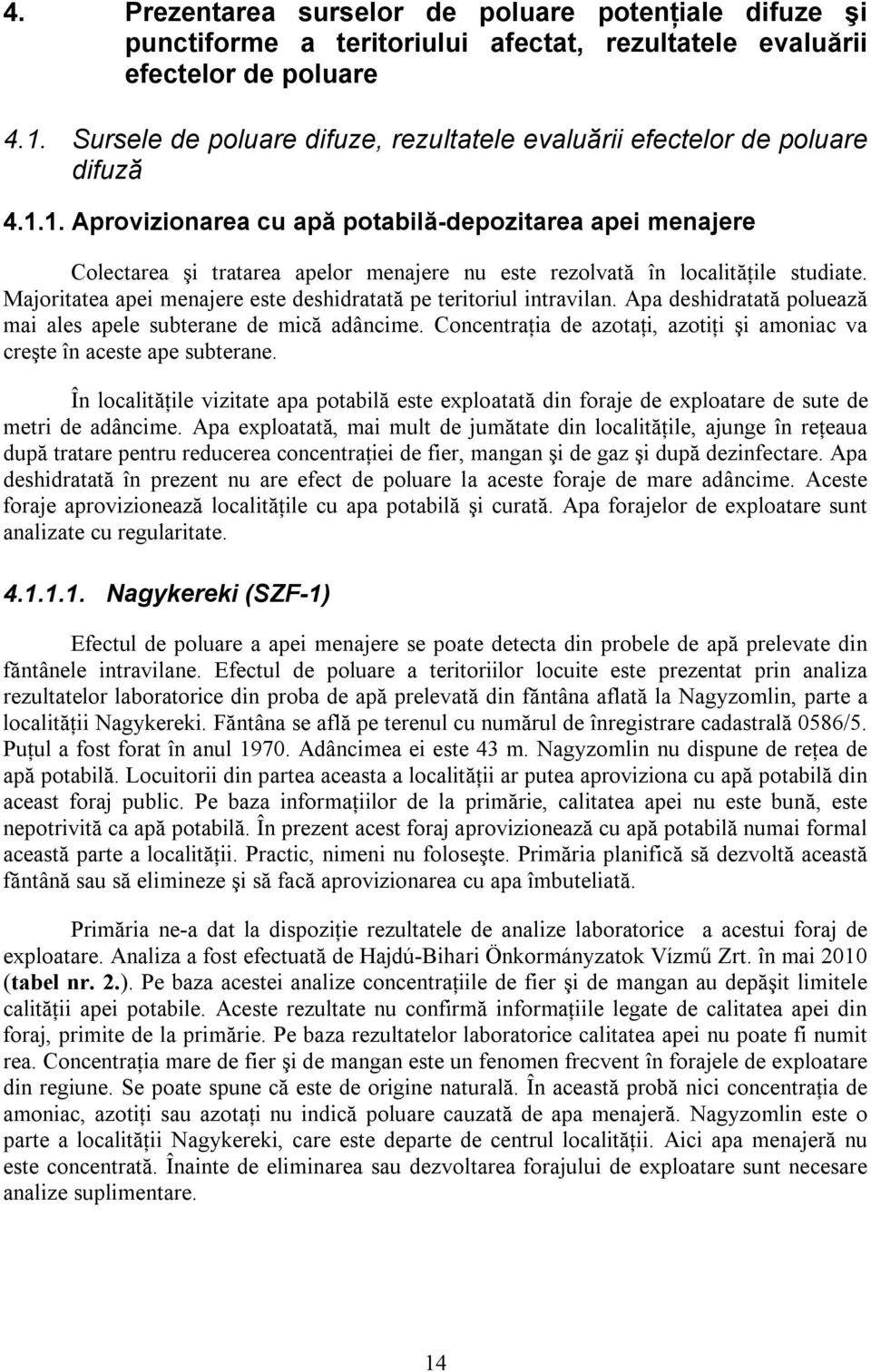 1. Aprovizionarea cu apă potabilă-depozitarea apei menajere Colectarea şi tratarea apelor menajere nu este rezolvată în localităţile studiate.