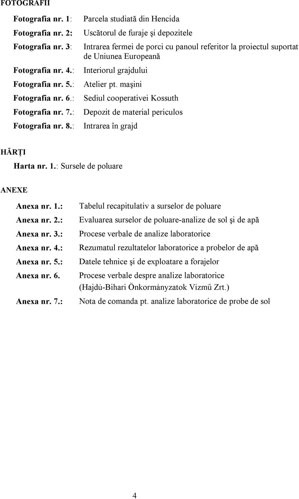 maşini Sediul cooperativei Kossuth Depozit de material periculos Intrarea în grajd HĂRŢI Harta nr. 1.: Sursele de poluare ANEXE Anexa nr. 1.: Anexa nr. 2.: Anexa nr. 3.: Anexa nr. 4.: Anexa nr. 5.